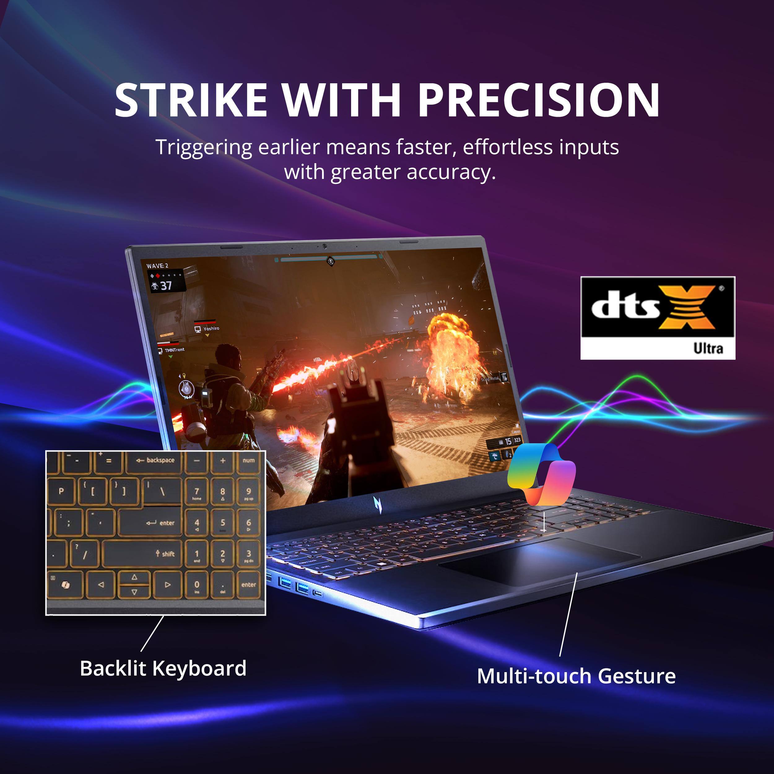 STRIKE WITH PRECISION  
Triggering earlier means faster, effortless inputs with greater accuracy.

WAVE 37  
samot Turers dts Ultra

Backlit Keyboard  
Multi-touch Gesture