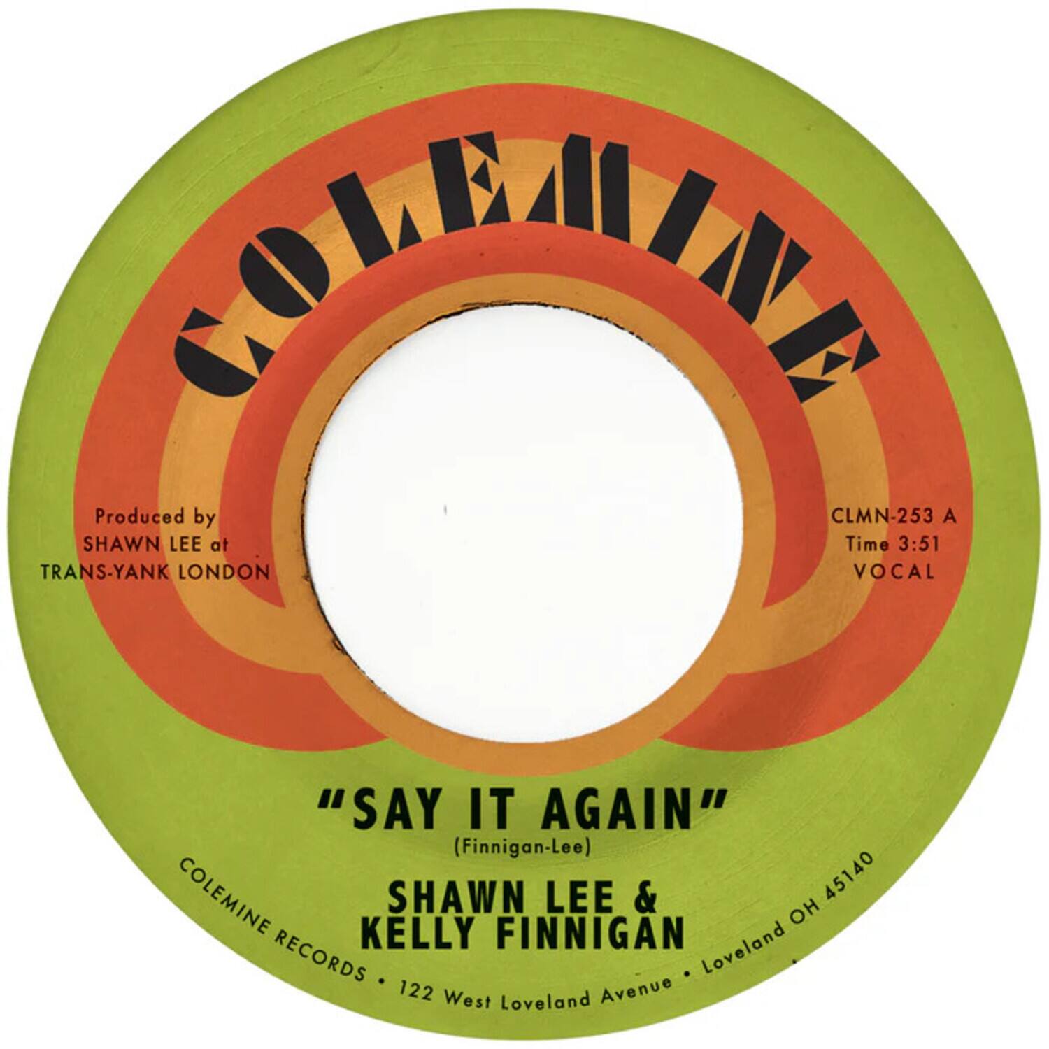 COLEMINE  
Produced by SHAWN LEE at TRANS-YANK LONDON  

"SAY IT AGAIN" (Finnigan-Lee)  
SHAWN LEE & KELLY FINNIGAN  

COLEMINE RECORDS • 122 West Loveland Avenue • Loveland OH 45140  

CLMN-253 A  
Time 3:51  
VOCAL
