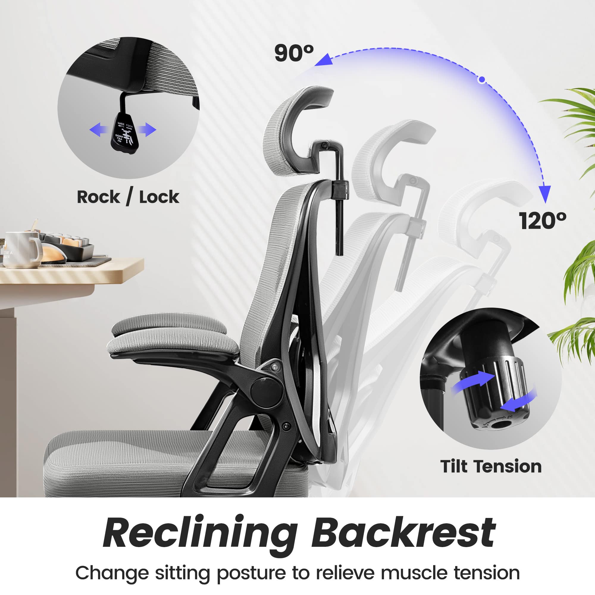 Rock / Lock
90°
120°
Tilt Tension
Reclining Backrest
Change sitting posture to relieve muscle tension