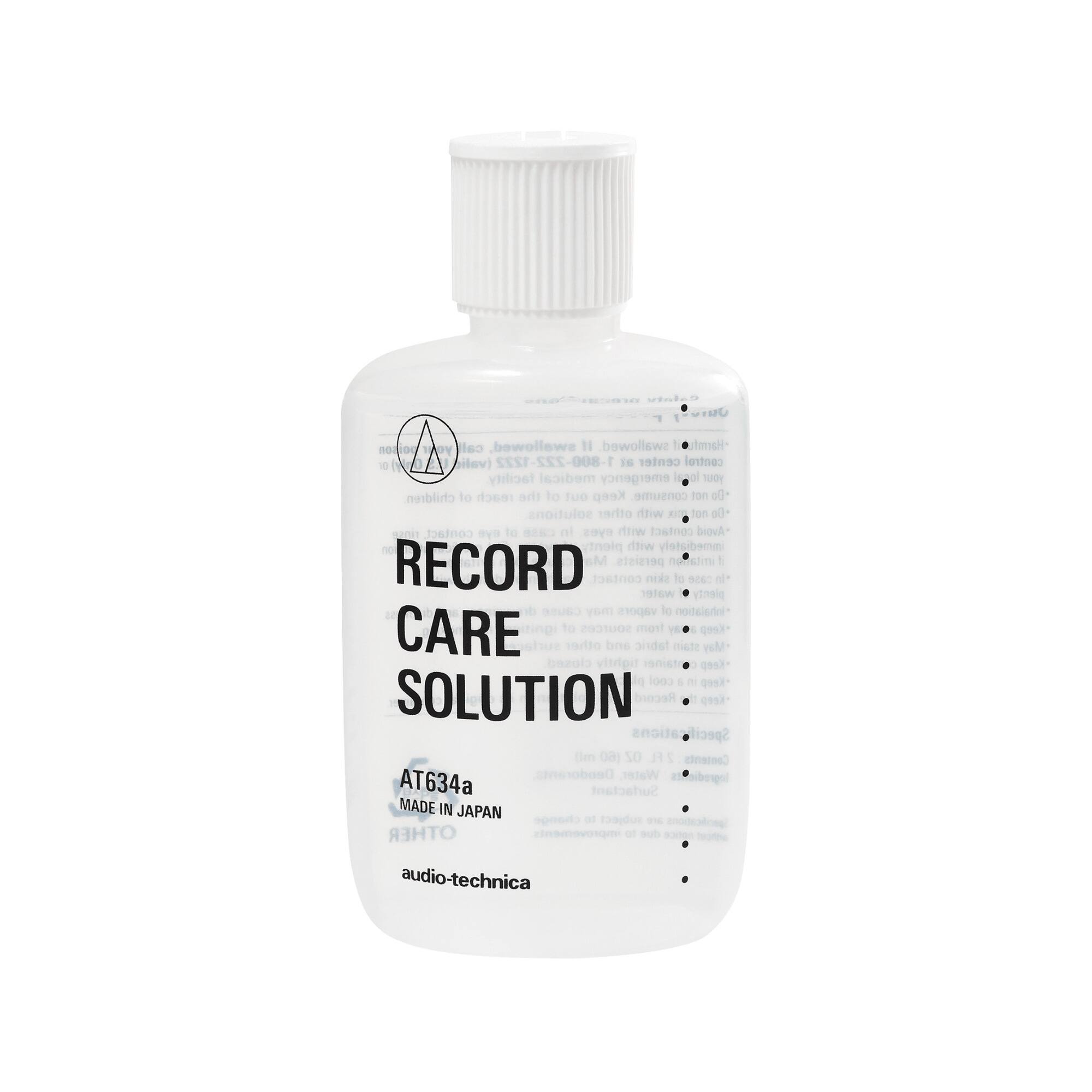 **RECORD CARE SOLUTION**

**AT634a**  
MADE IN JAPAN

**audio-technica**

---

**KEEP OUT OF REACH OF CHILDREN**

**IF ACCIDENTALLY INGESTED, CALL YOUR LOCAL POISON CONTROL CENTER OR EMERGENCY ROOM IMMEDIATELY.**

**IF IN EYES, FLUSH WITH WATER FOR 15 MINUTES AND CONTACT A PHYSICIAN.**

**IF ON SKIN, WASH WITH WATER.**

**IF INHALED, MOVE TO FRESH AIR.**

**KEEP TIGHTLY CLOSED.**

**CONTENTS: WATER, SURFACTANT, OTHER**

**MADE IN JAPAN**