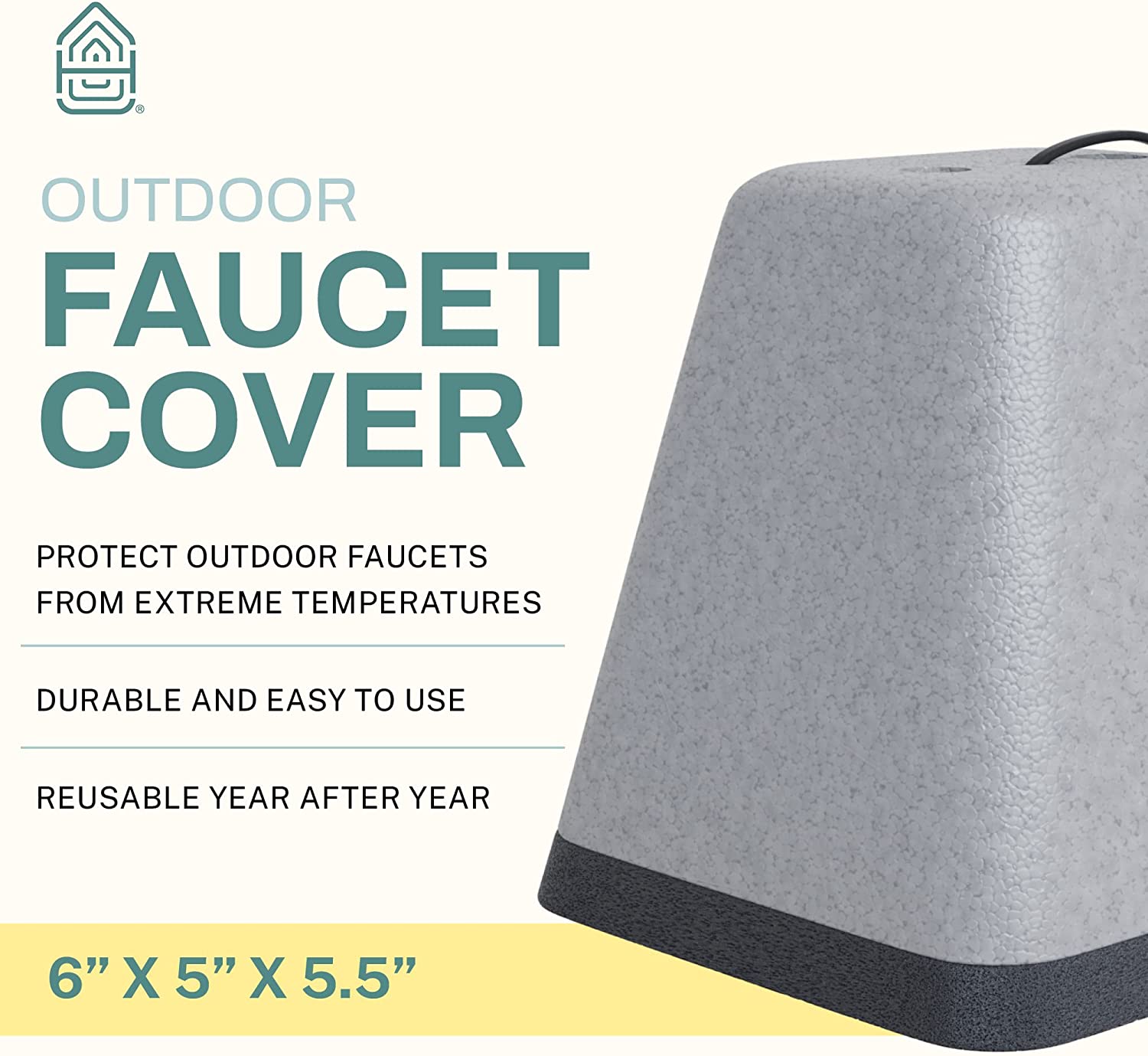 OUTDOOR FAUCET COVER

PROTECT OUTDOOR FAUCETS FROM EXTREME TEMPERATURES

DURABLE AND EASY TO USE

REUSABLE YEAR AFTER YEAR

6" X 5" X 5.5"