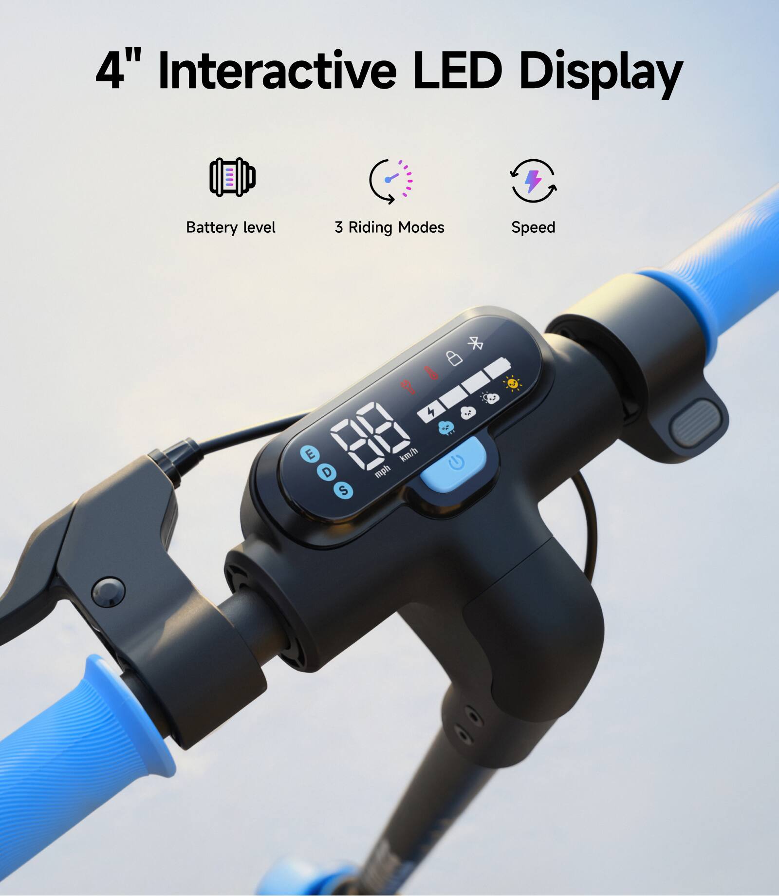 4" Interactive LED Display

- Battery level
- 3 Riding Modes
- Speed