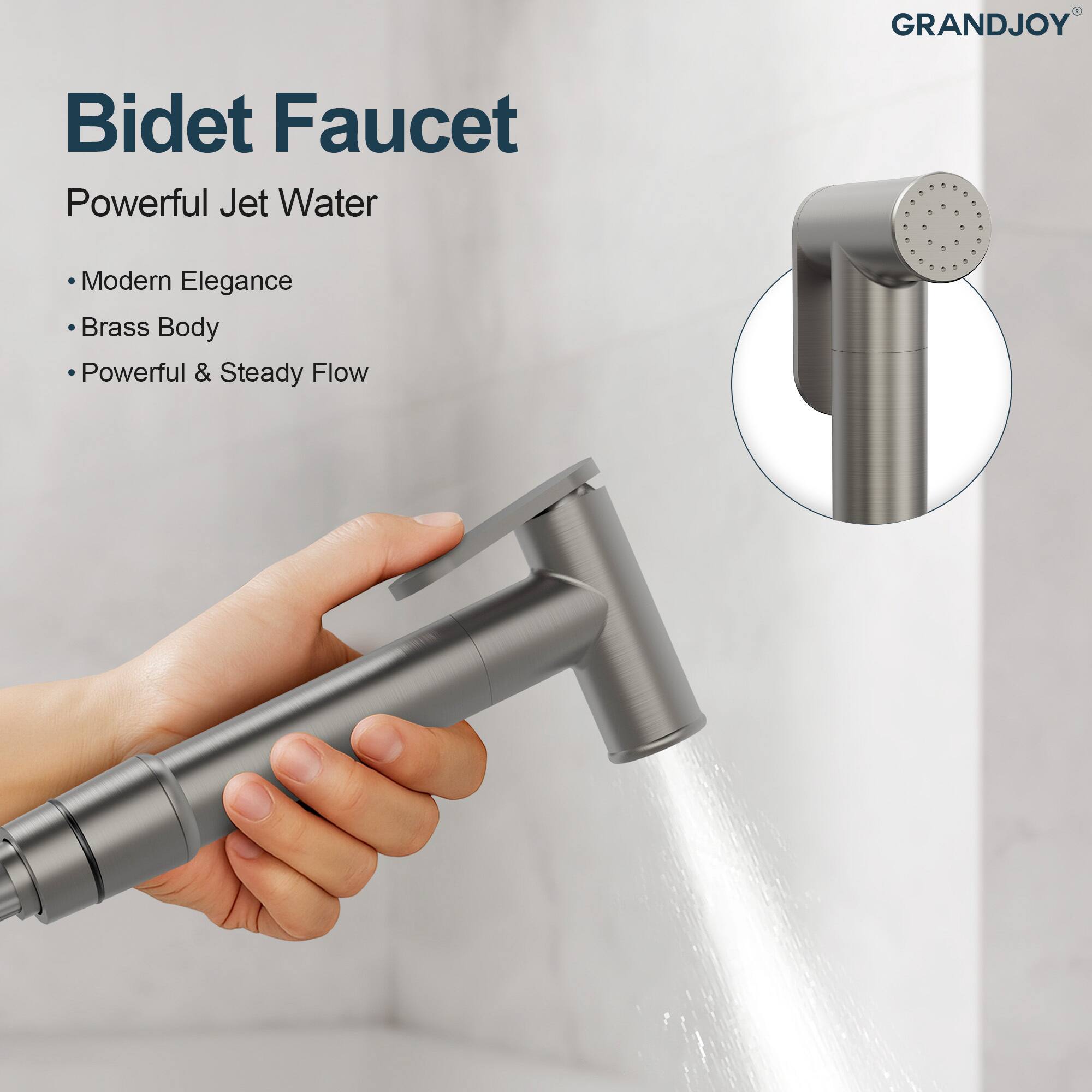 GRANDJOY Bidet Faucet

Powerful Jet Water

- Modern Elegance
- Brass Body
- Powerful & Steady Flow