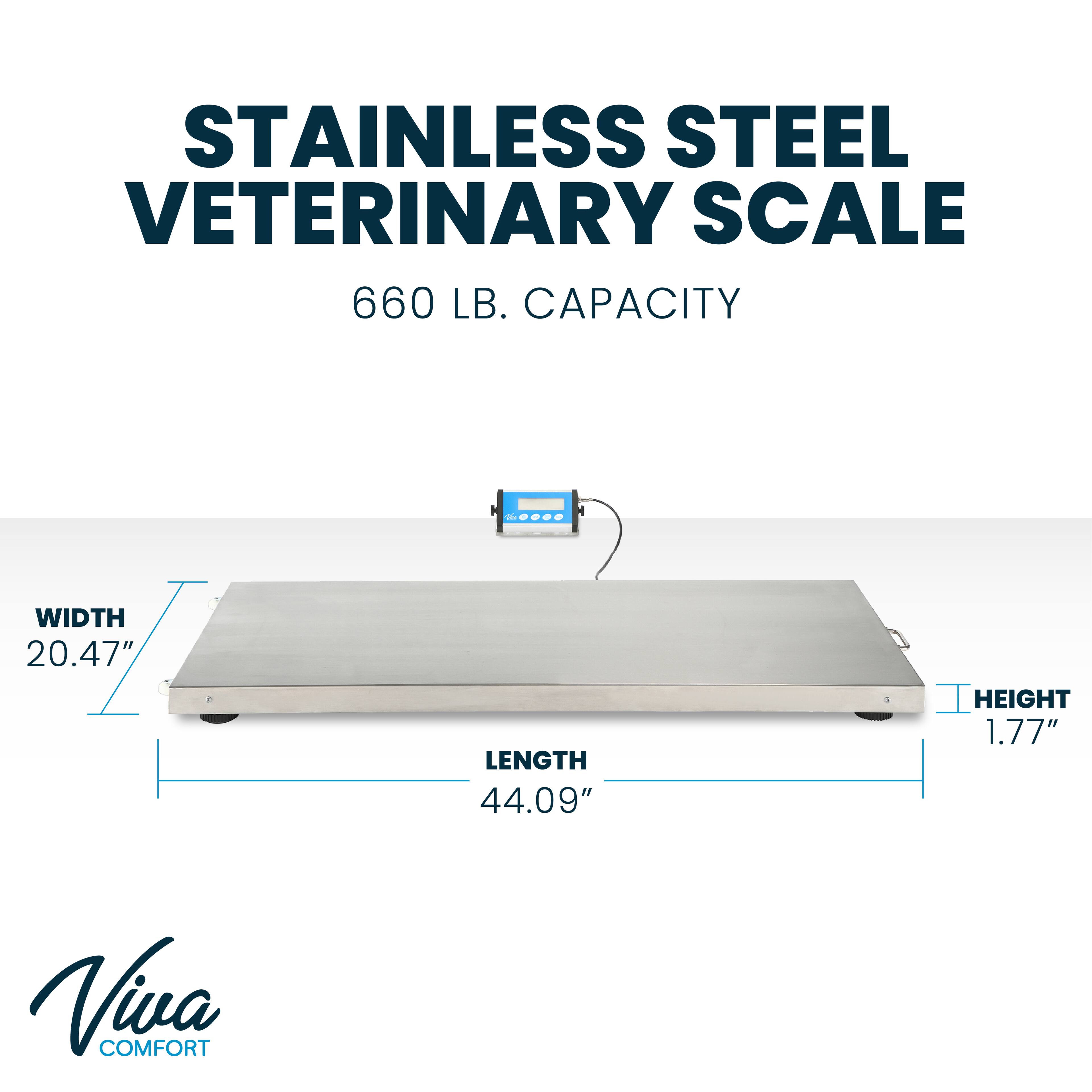 STAINLESS STEEL VETERINARY SCALE 660 LB. CAPACITY
WIDTH 20.47"
LENGTH 44.09"
HEIGHT 1.77"
Viva COMFORT