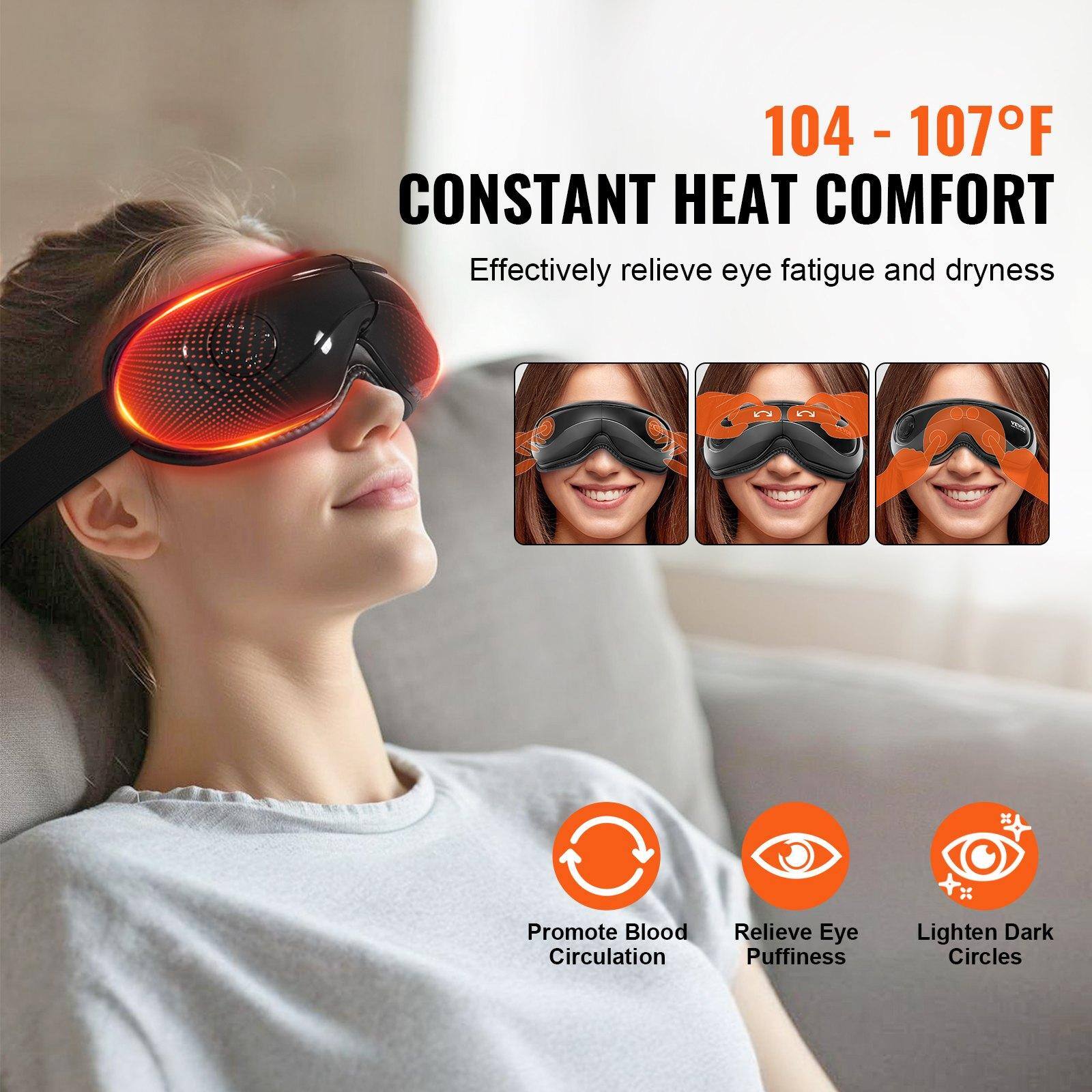 104 - 107°F  
CONSTANT HEAT COMFORT  
Effectively relieve eye fatigue and dryness  

- Promote Blood Circulation  
- Relieve Eye Puffiness  
- Lighten Dark Circles