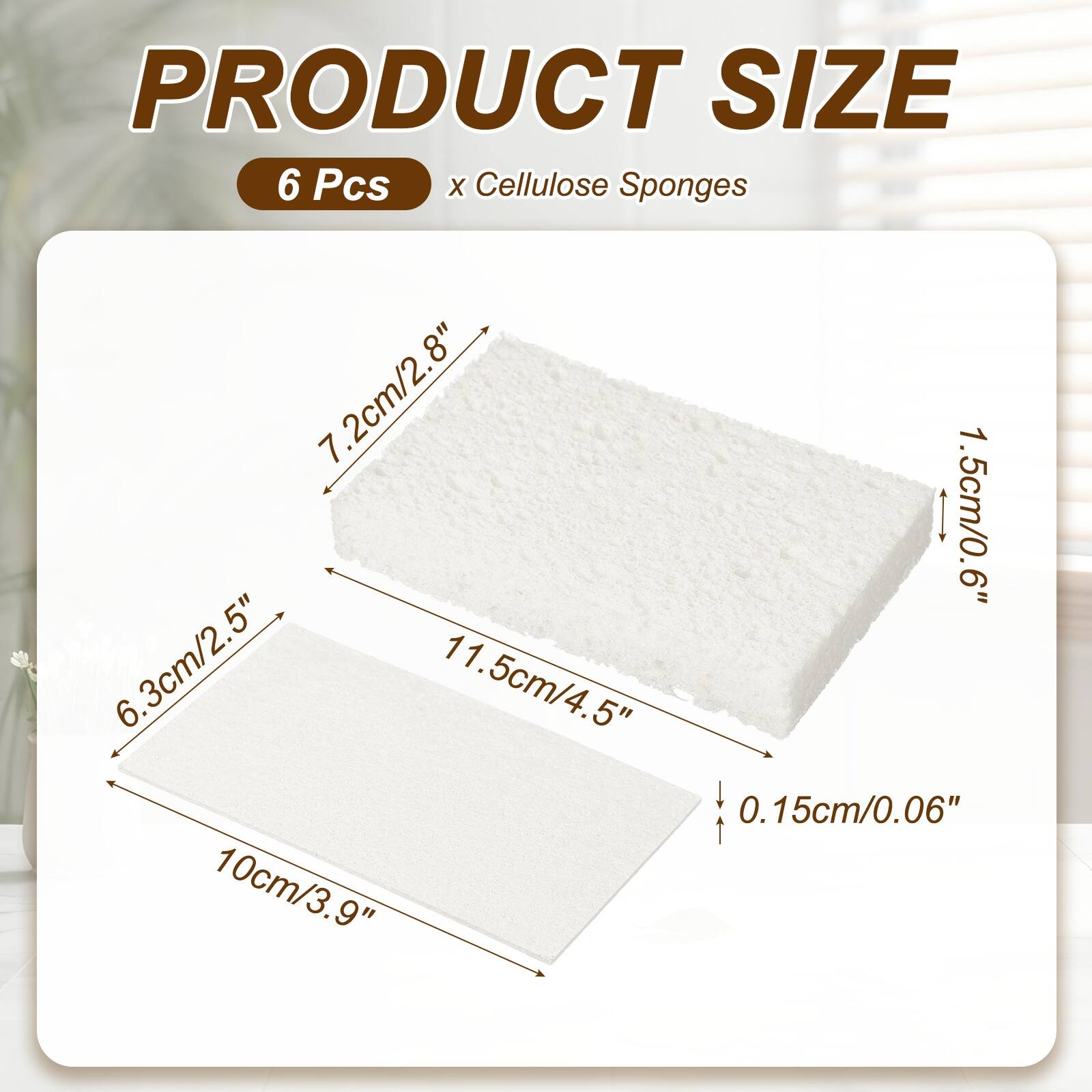 PRODUCT SIZE  
6 Pcs x Cellulose Sponges  
7.2cm/2.8"  
1.5cm/0.6"  
6.3cm/2.5"  
11.5cm/4.5"  
0.15cm/0.06"  
10cm/3.9"