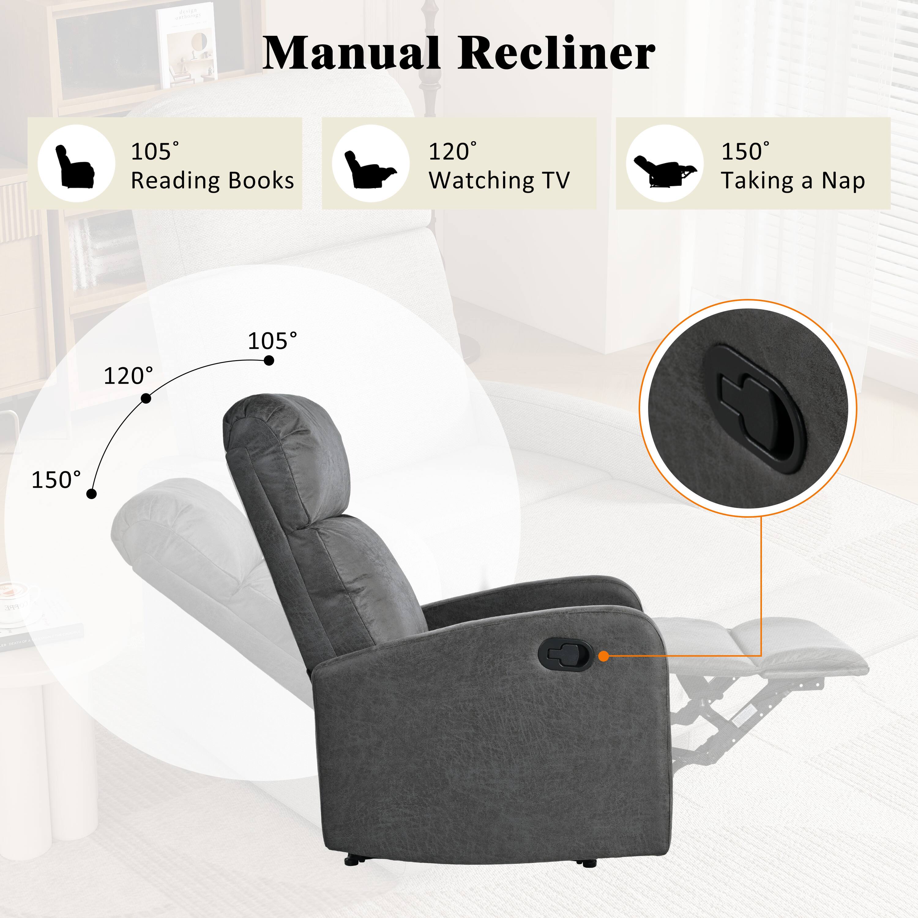 Manual Recliner

- 105° Reading Books
- 120° Watching TV
- 150° Taking a Nap

105°
120°
150°