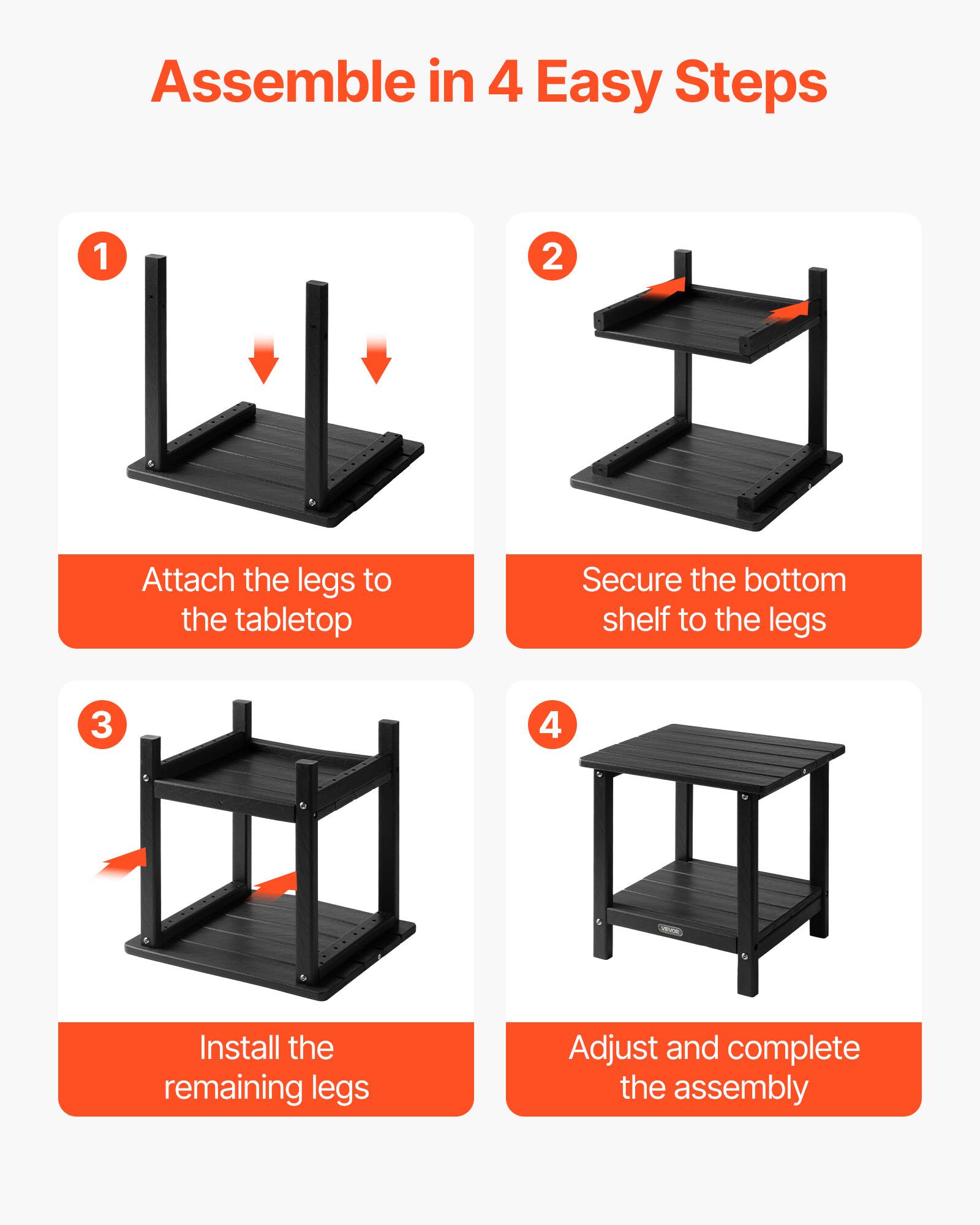 Assemble in 4 Easy Steps

1. Attach the legs to the tabletop
2. Secure the bottom shelf to the legs
3. Install the remaining legs
4. Adjust and complete the assembly