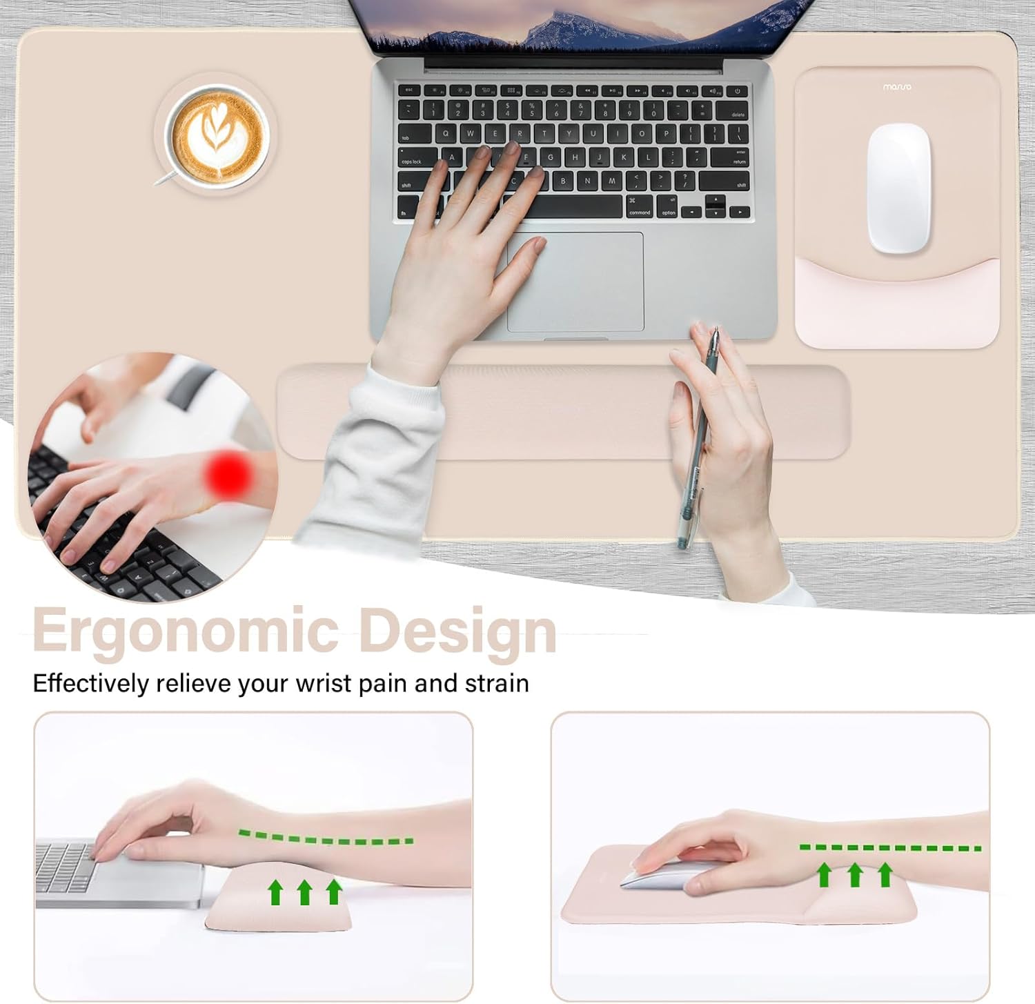 Ergonomic Design  
Effectively relieve your wrist pain and strain