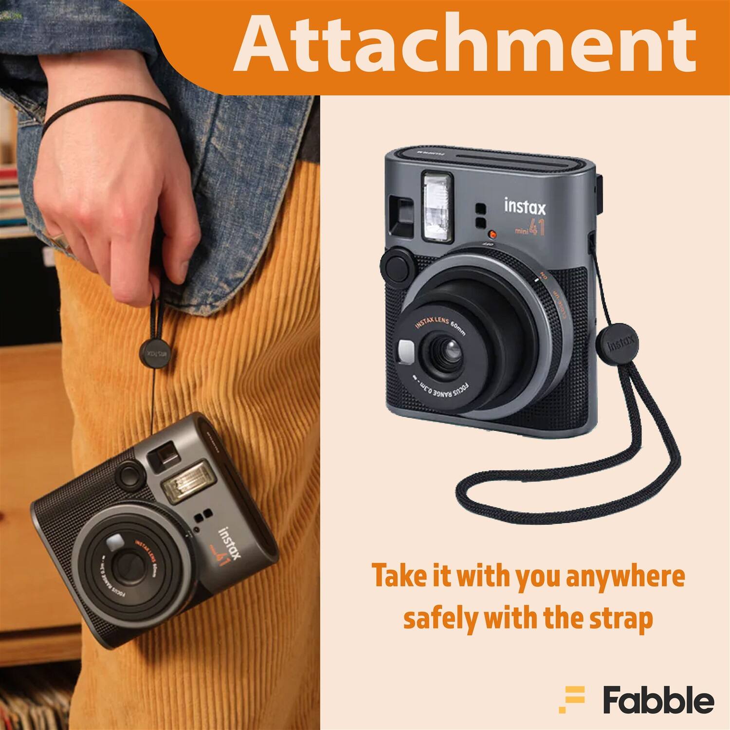 Attachment

instax mini 41

YOUSIR INSTAKLENS -om I CLeSEu Instax - MCS RANGE SI204 NOTEUO

Take it with you anywhere safely with the strap

Fabble