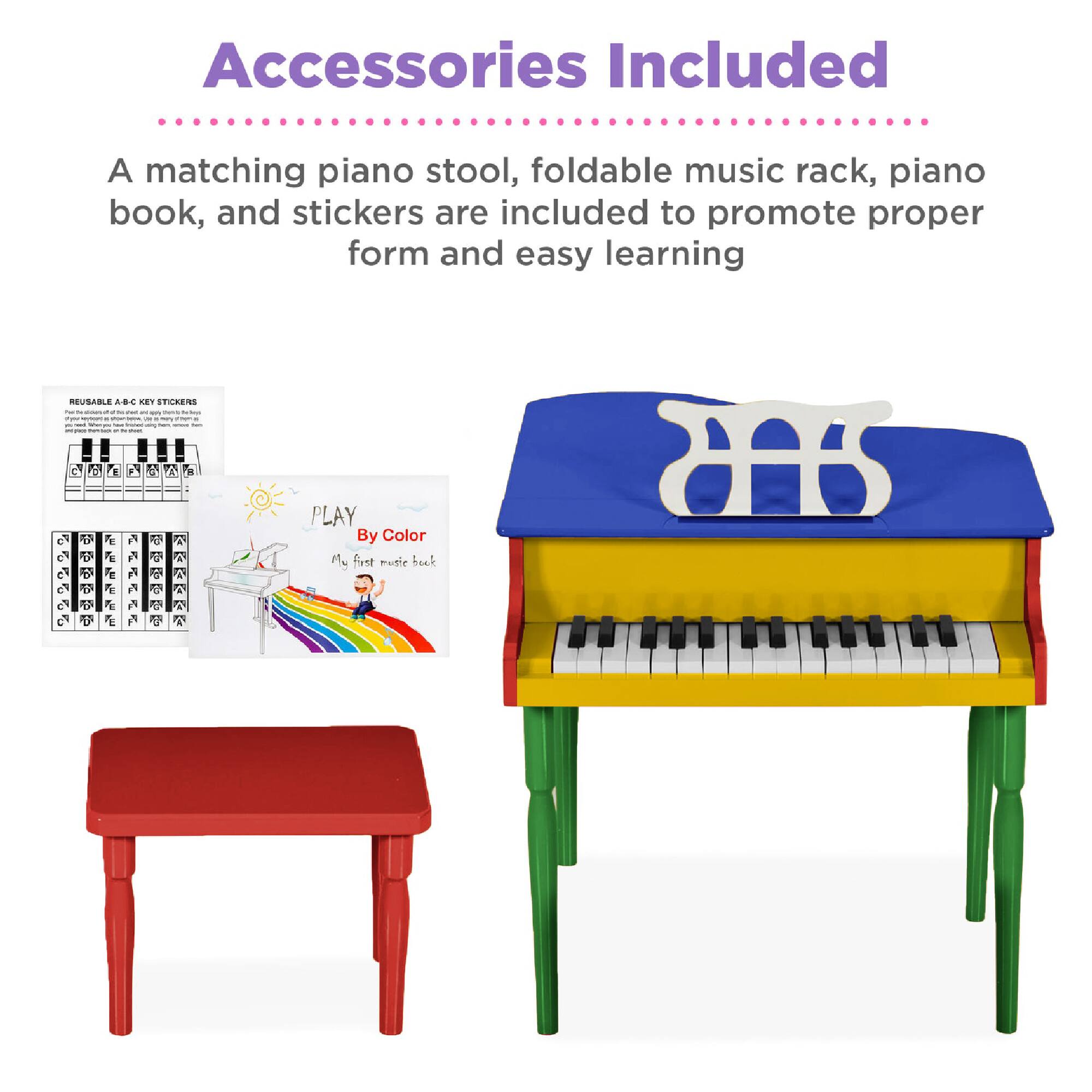 Accessories Included

A matching piano stool, foldable music rack, piano book, and stickers are included to promote proper form and easy learning.

REUSABLE A-B-C KEY STICKERS

PLAY By Color

My first music book