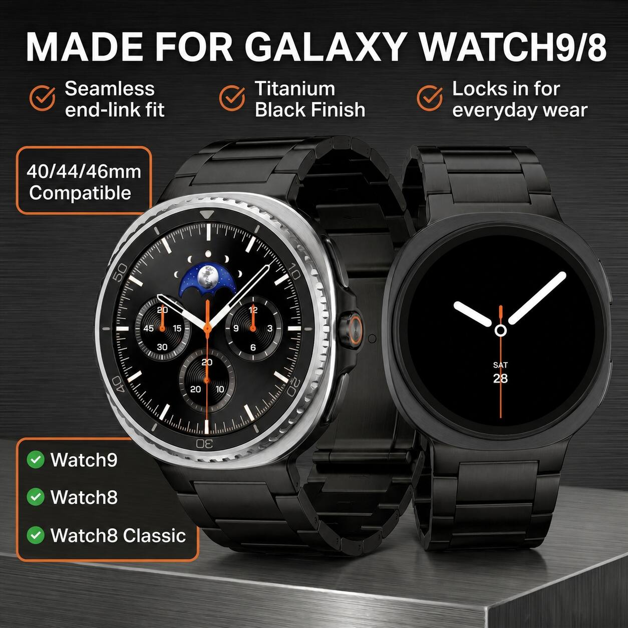 MADE FOR GALAXY WATCH9/8

- Seamless end-link fit
- Titanium Black Finish
- Locks in for everyday wear

40/44/46mm Compatible

- Watch9
- Watch8
- Watch8 Classic