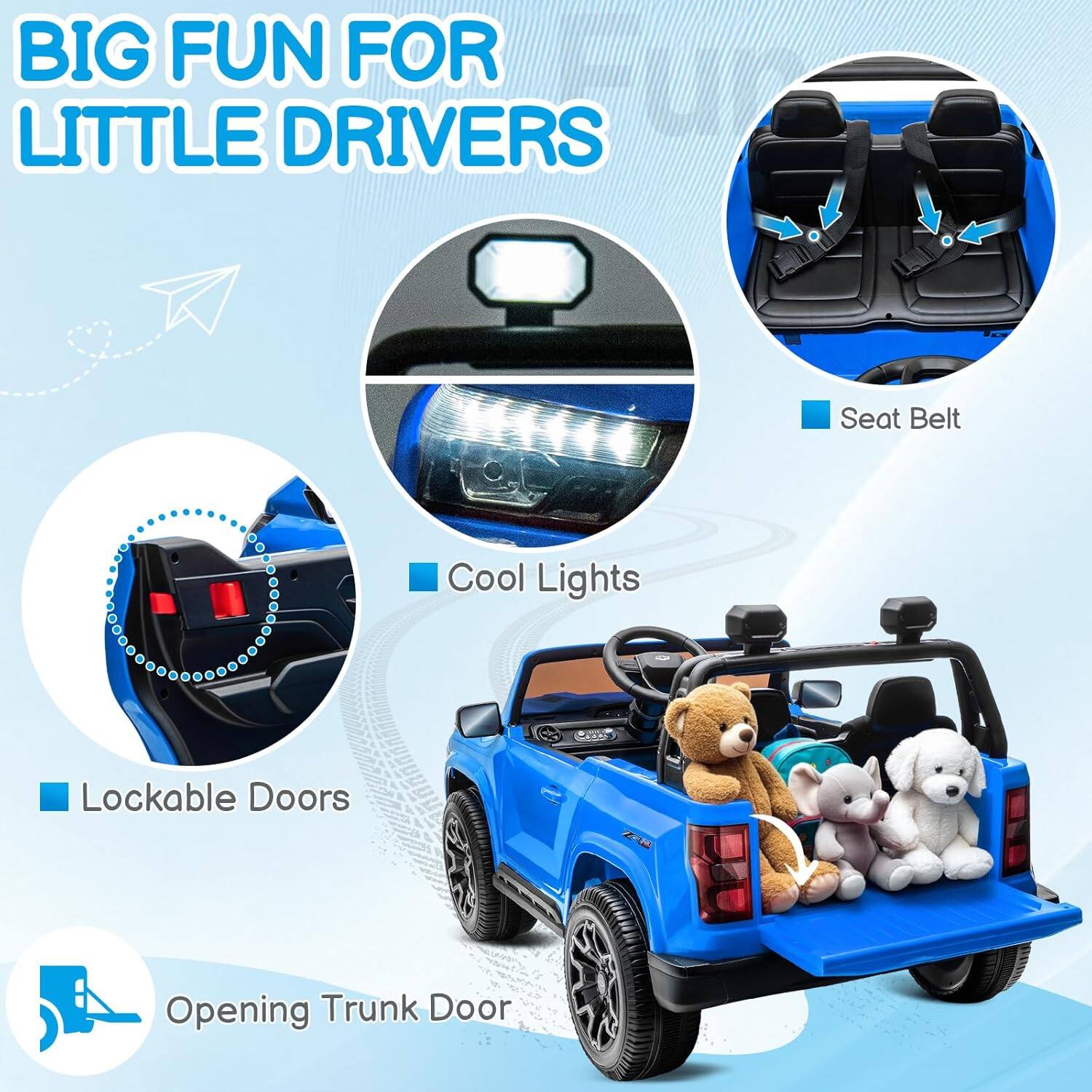 BIG FUN FOR LITTLE DRIVERS

- Seat Belt
- Cool Lights
- Lockable Doors
- Opening Trunk Door