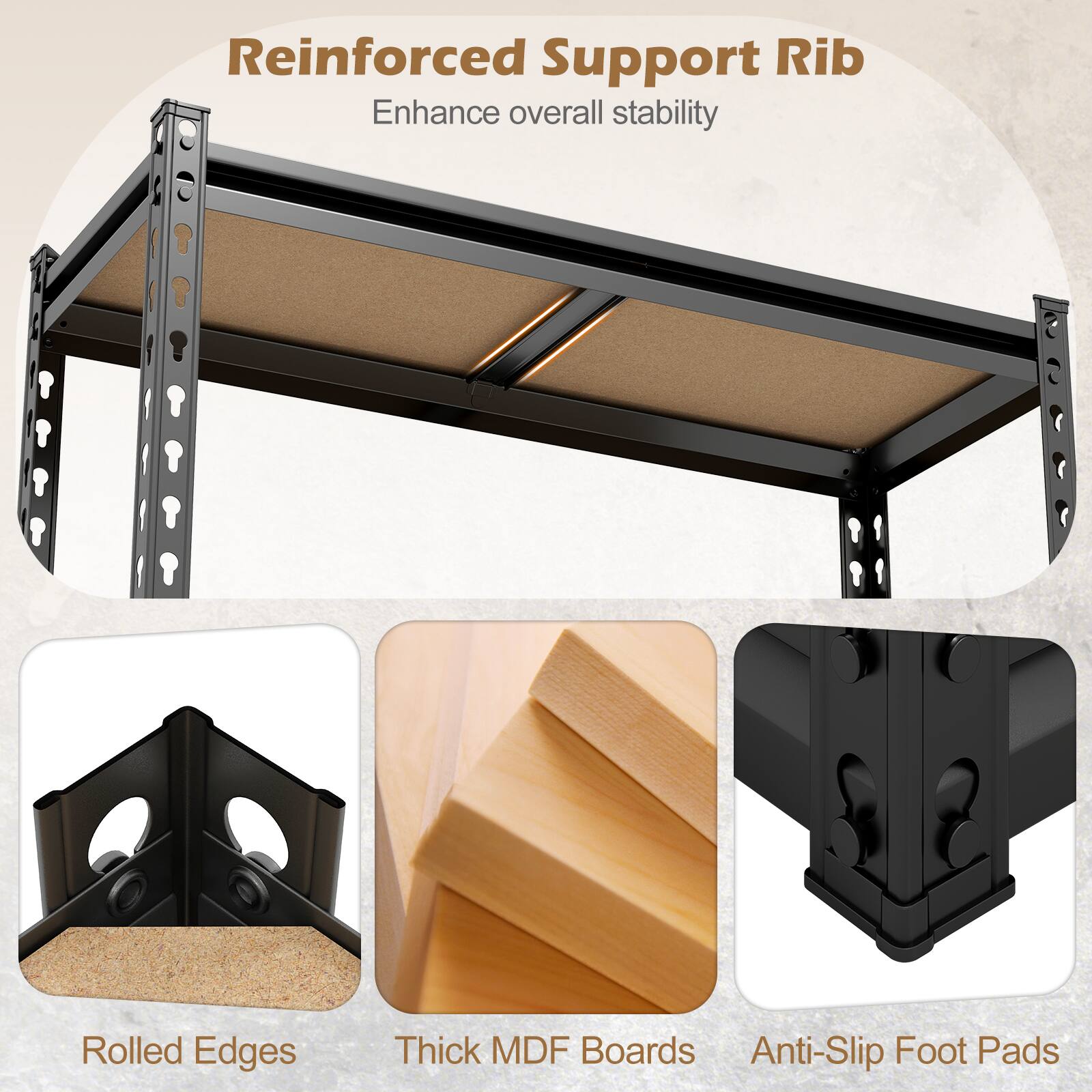 Reinforced Support Rib  
Enhance overall stability  

Rolled Edges  
Thick MDF Boards  
Anti-Slip Foot Pads