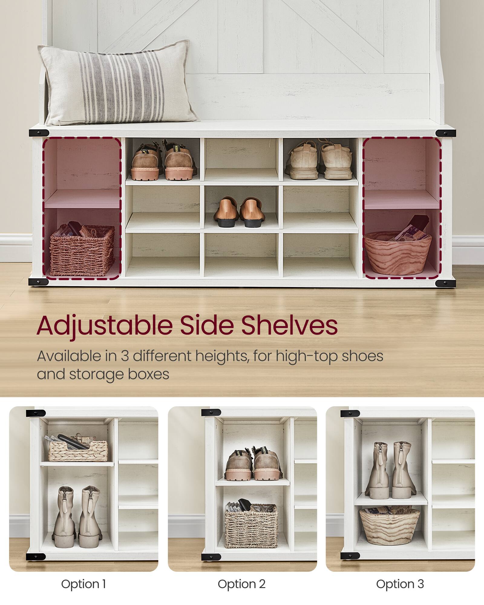 Adjustable Side Shelves  
Available in 3 different heights, for high-top shoes and storage boxes  

Option 1  
Option 2  
Option 3