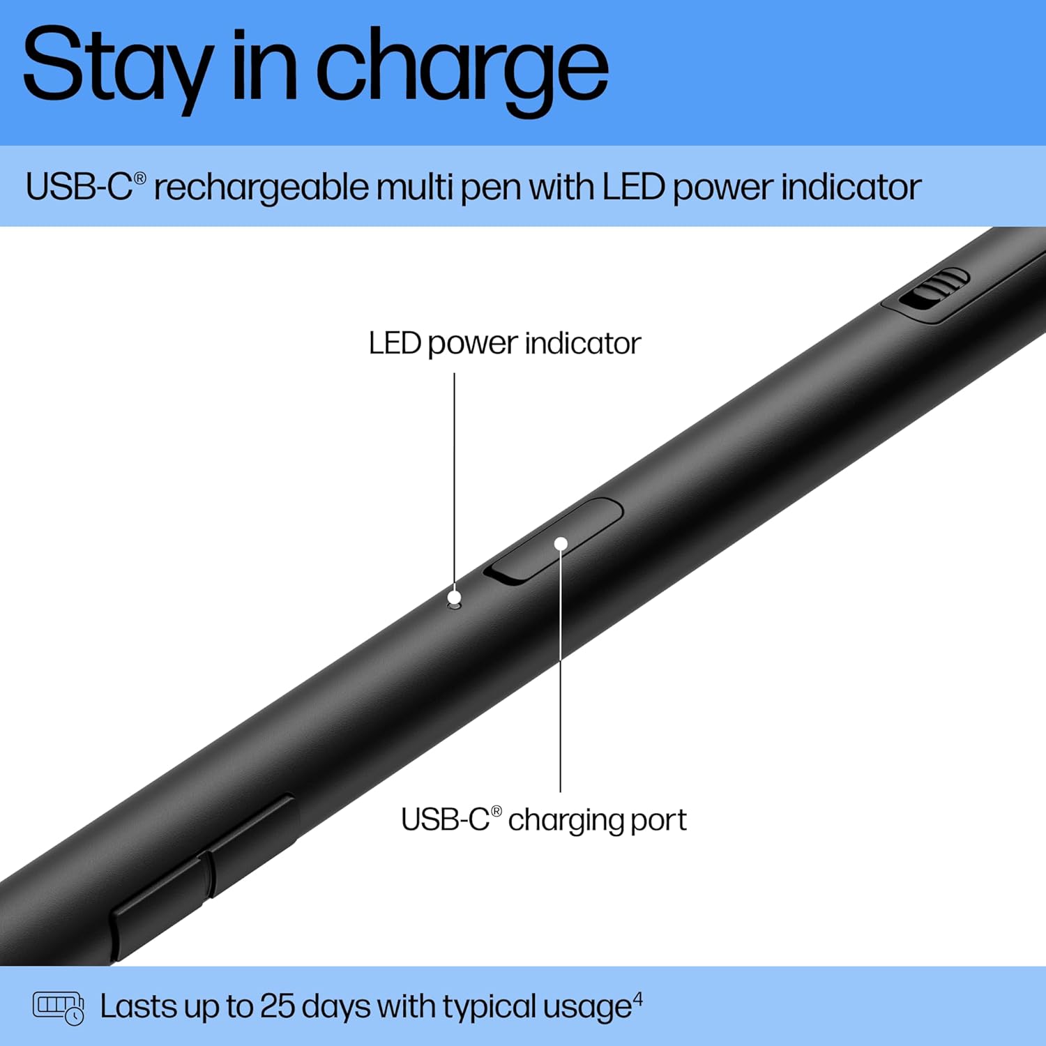 Stay in charge  
USB-C® rechargeable multi pen with LED power indicator  
LED power indicator  
USB-C® charging port  
Lasts up to 25 days with typical usage
