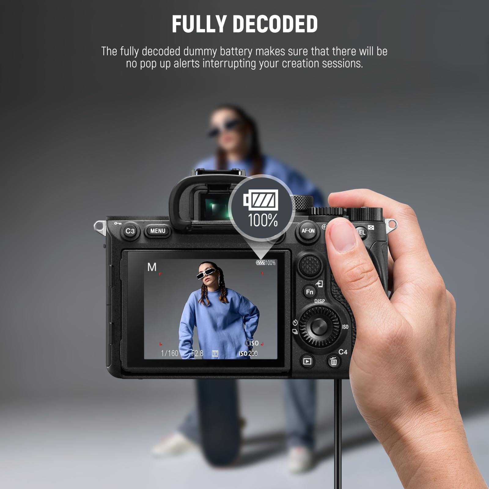 FULLY DECODED

The fully decoded dummy battery makes sure that there will be no pop up alerts interrupting your creation sessions.

C3 MENU 100% AF-ON e EL - M 100% Fn DISP 0 Q IS0 1/160 F2.8 NA ISO 50 200 C4 II1