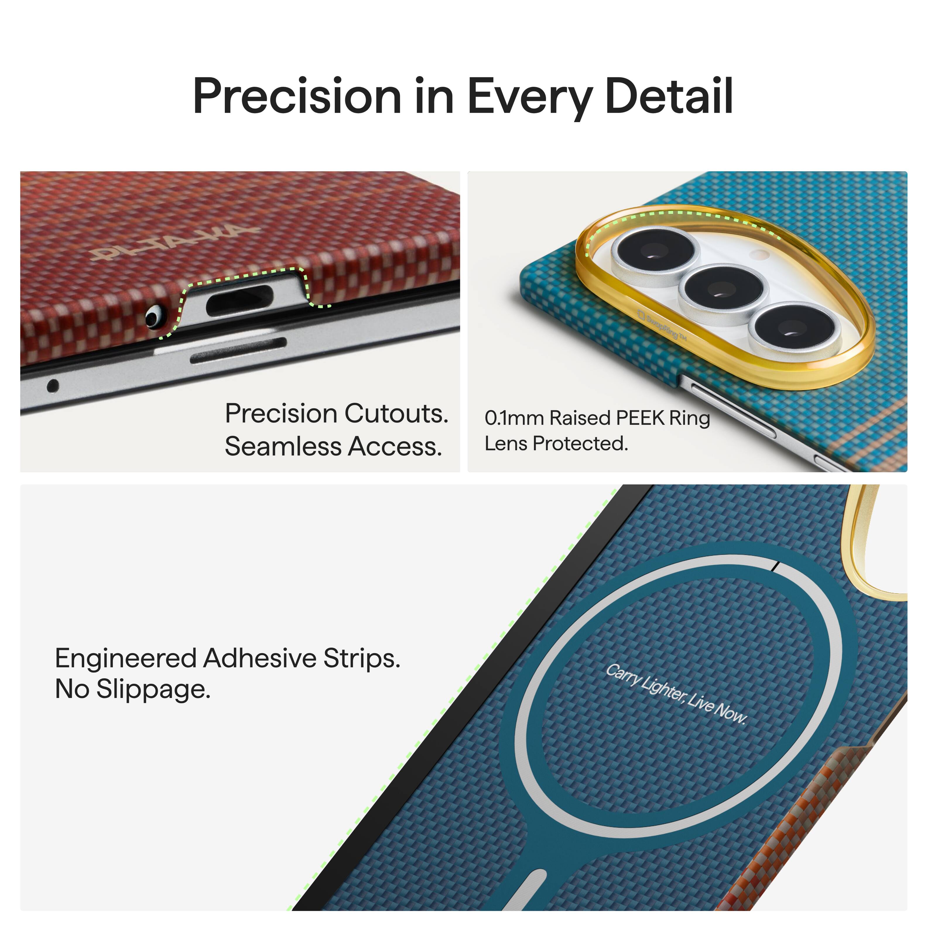 Precision in Every Detail

PI-TAKA

DSwapRing

Precision Cutouts. Seamless Access.

0.1mm Raised PEEK Ring Lens Protected.

Engineered Adhesive Strips. No Slippage.

Carry Lighter, Live Now.