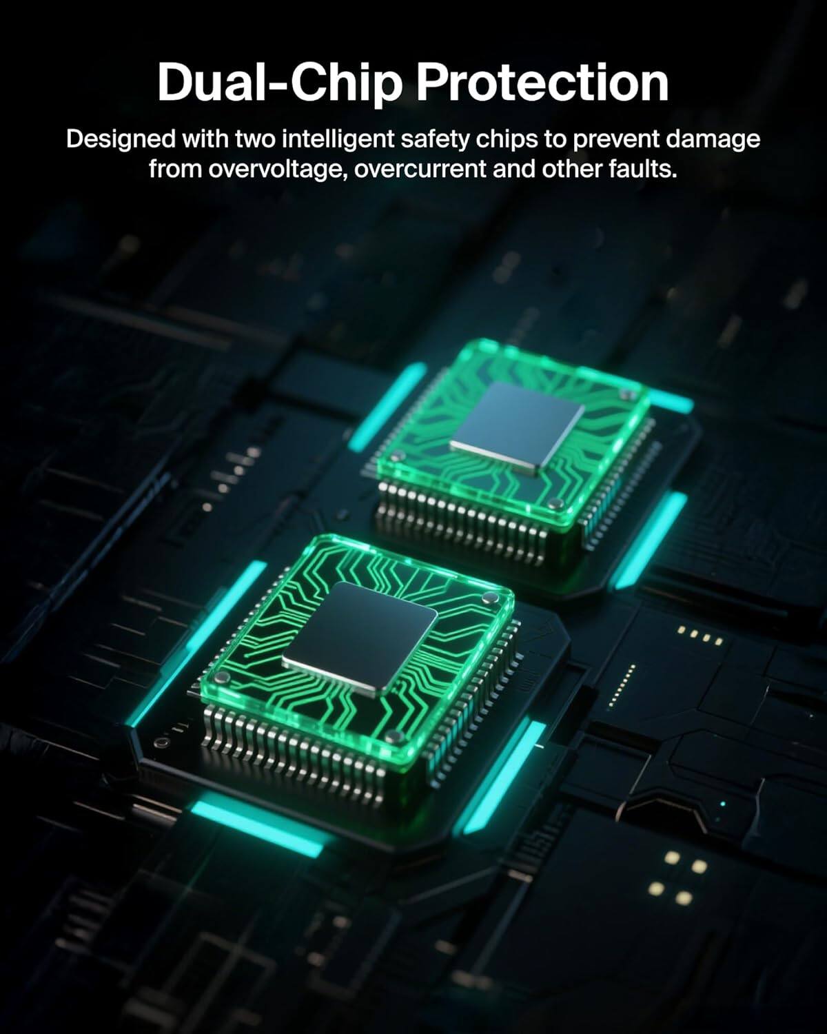 Dual-Chip Protection  
Designed with two intelligent safety chips to prevent damage from overvoltage, overcurrent, and other faults.