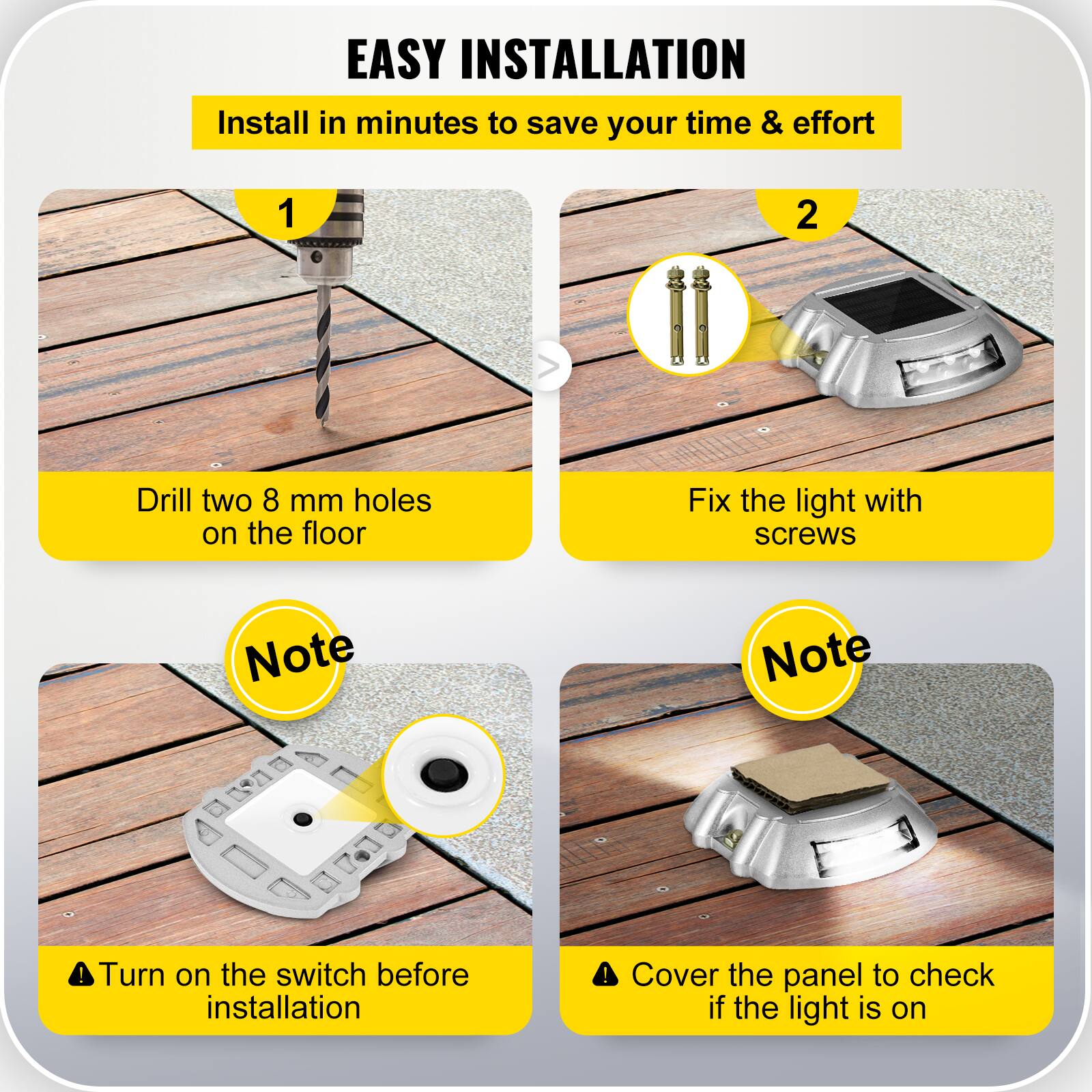 **EASY INSTALLATION**

Install in minutes to save your time & effort

1. Drill two 8 mm holes on the floor

2. Fix the light with screws

**Note**
- Turn on the switch before installation

**Note**
- Cover the panel to check if the light is on