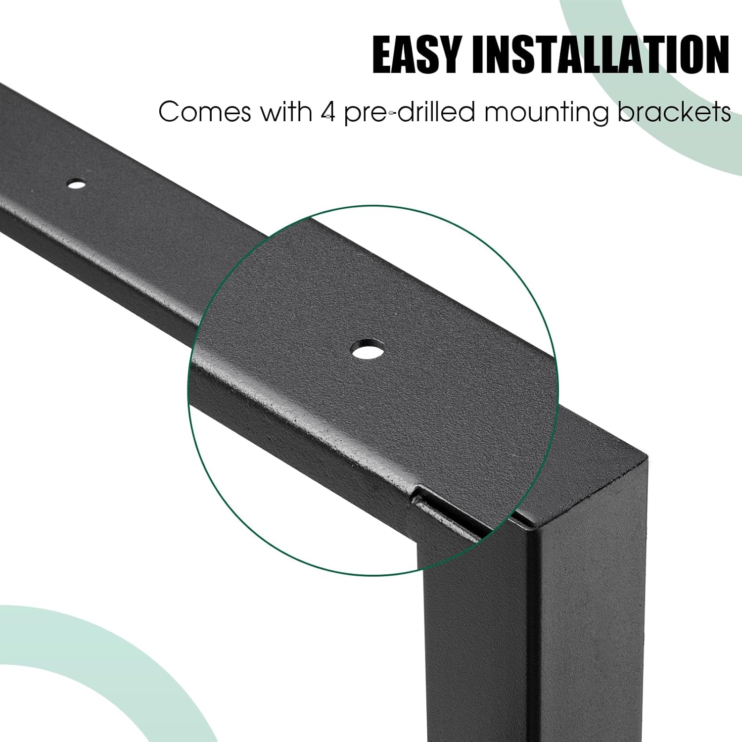 EASY INSTALLATION  
Comes with 4 pre-drilled mounting brackets
