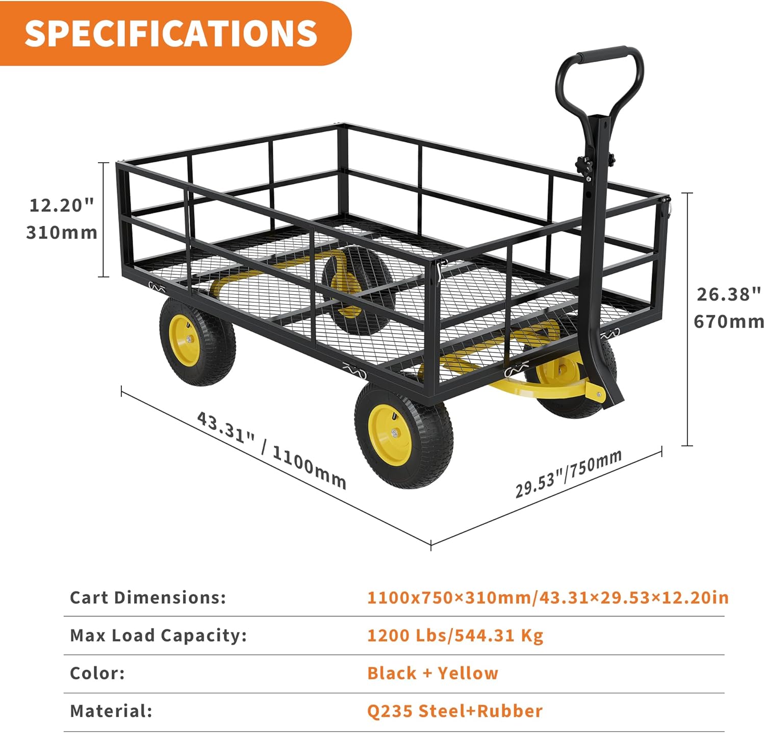 **SPECIFICATIONS**

- **Cart Dimensions:** 1100x750x310mm / 43.31x29.53x12.20in
- **Max Load Capacity:** 1200 Lbs / 544.31 Kg
- **Color:** Black + Yellow
- **Material:** Q235 Steel + Rubber

**Dimensions:**
- Height: 12.20" / 310mm
- Width: 26.38" / 670mm
- Length: 43.31" / 1100mm
- Wheel Diameter: 29.53" / 750mm