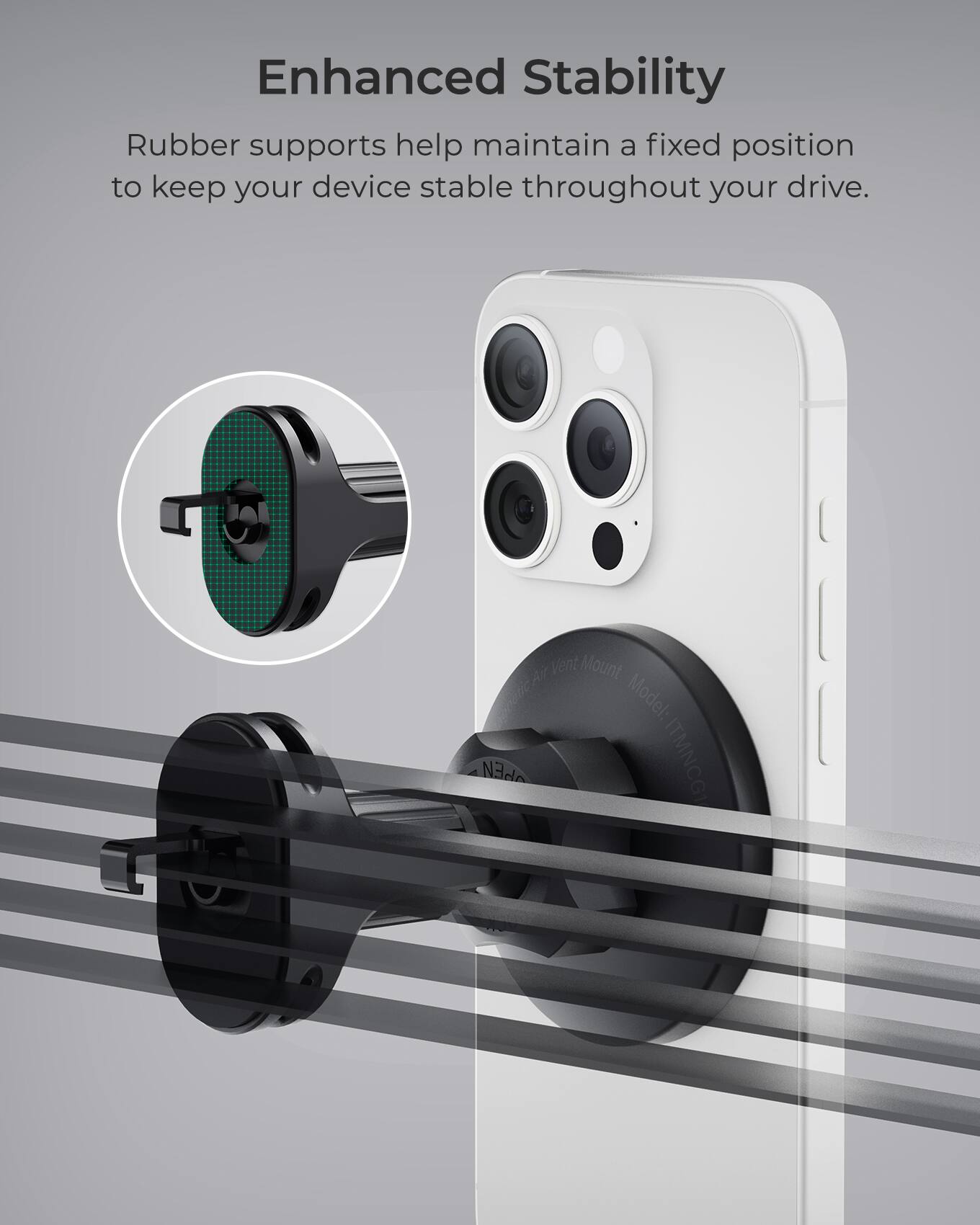 Enhanced Stability Rubber supports help maintain a fixed position to keep your device stable throughout your drive. VentMount OEA Model: PEN TMNCG1