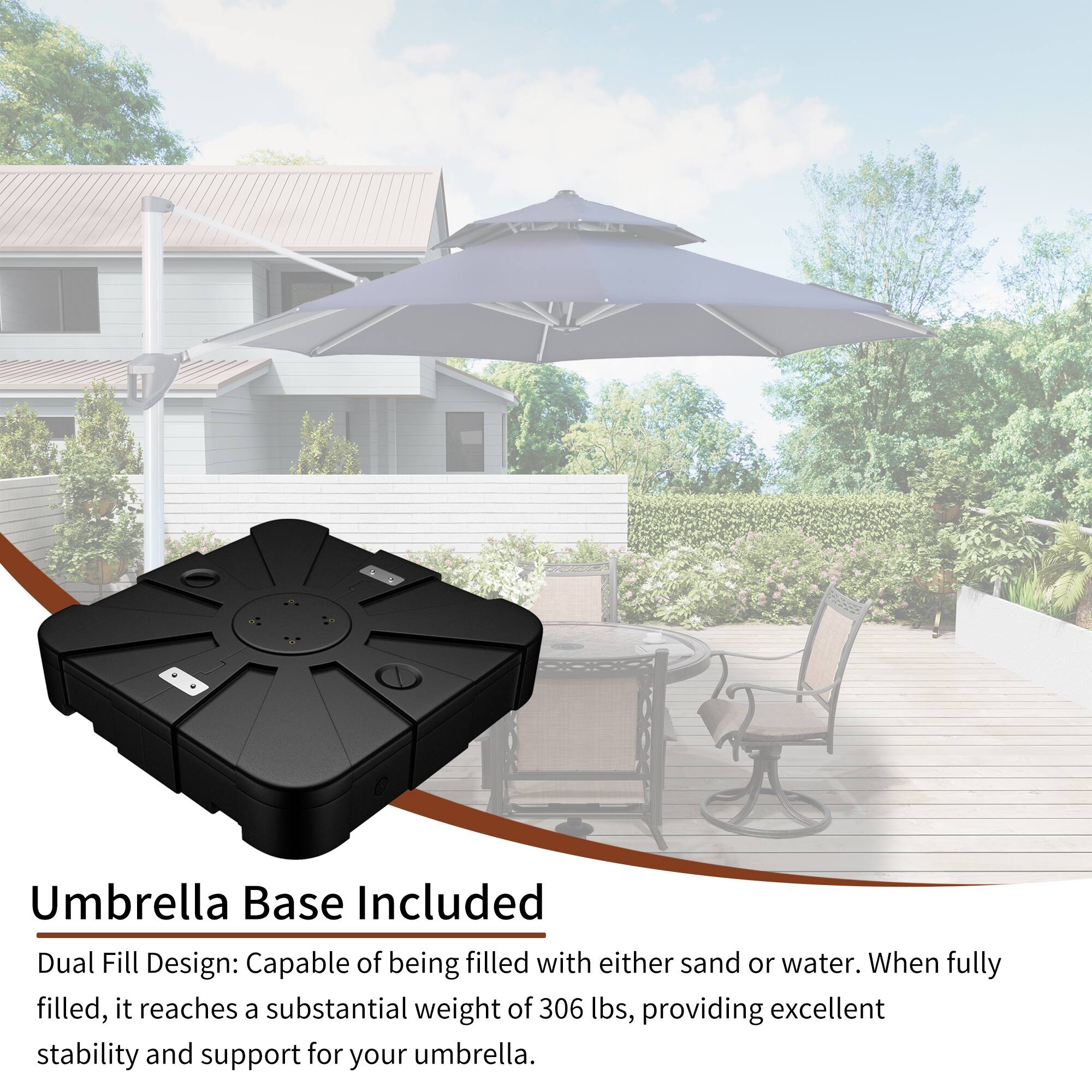 Umbrella Base Included

Dual Fill Design: Capable of being filled with either sand or water. When fully filled, it reaches a substantial weight of 306 lbs, providing excellent stability and support for your umbrella.