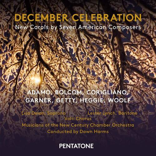 DECEMBER CELEBRATION
New Carols by Seven American Composers
ADAMO, BOLCOM, CORIGLIANO, GARNER, GETTY, HEGGIE, WOOLF
Lisa Delan, Soprano
Lester Lynch, Baritone
Volti Chorus
Musicians of the New Century Chamber Orchestra
Conducted by Dawn Harms
PENTATONE