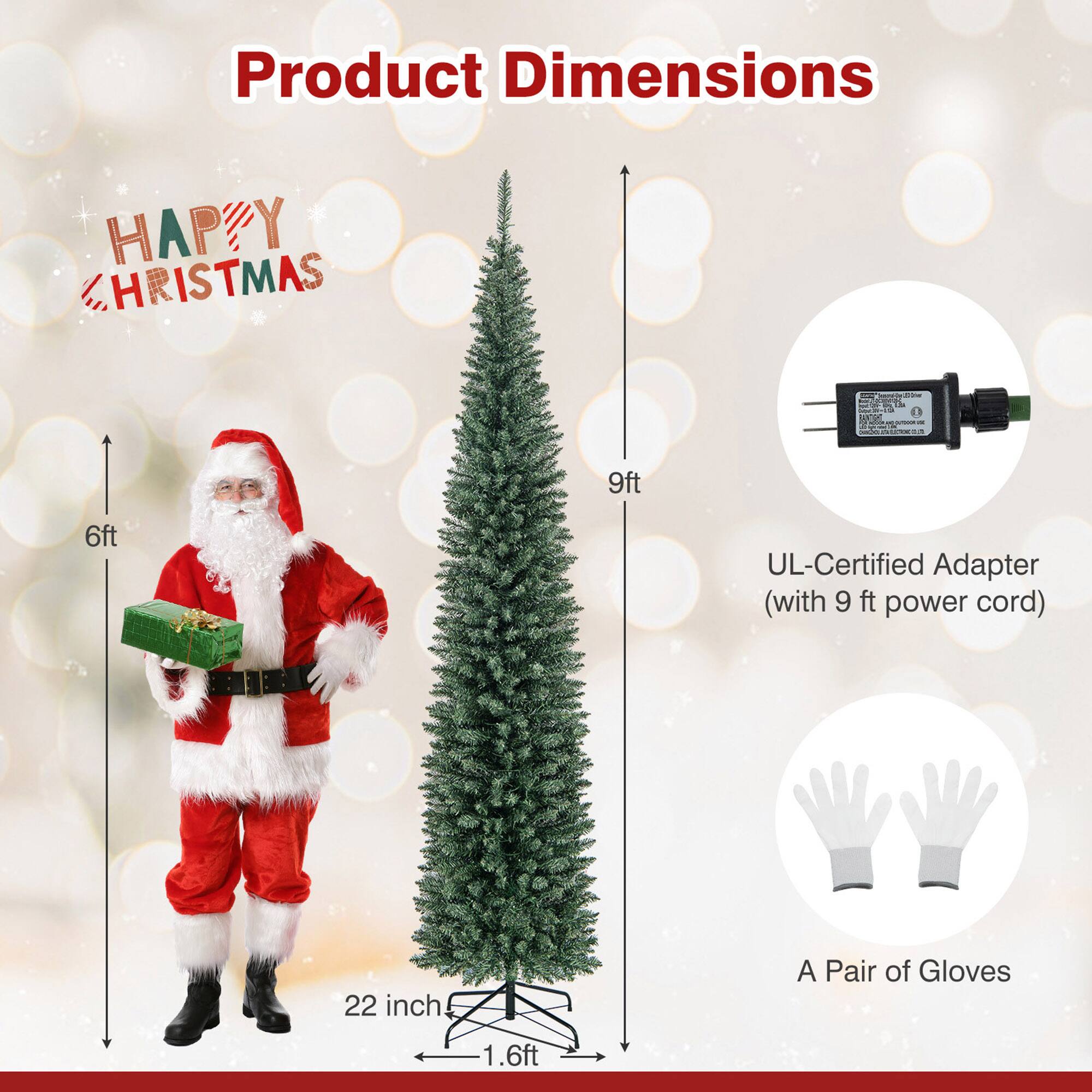Product Dimensions

HAPPY CHRISTMAS

- 9ft
- 6ft
- 22 inch
- 1.6ft

UL-Certified Adapter (with 9 ft power cord)

A Pair of Gloves