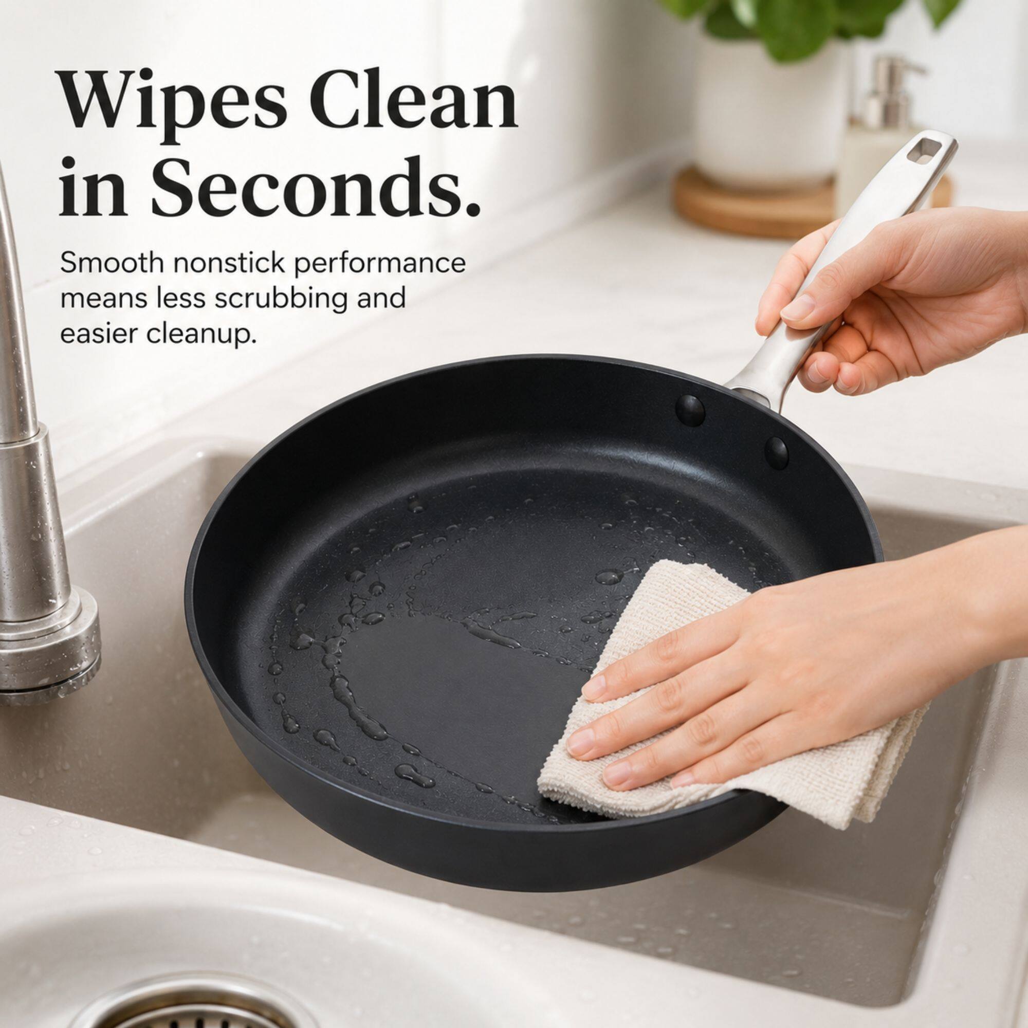 Wipes Clean in Seconds.  
Smooth nonstick performance means less scrubbing and easier cleanup.