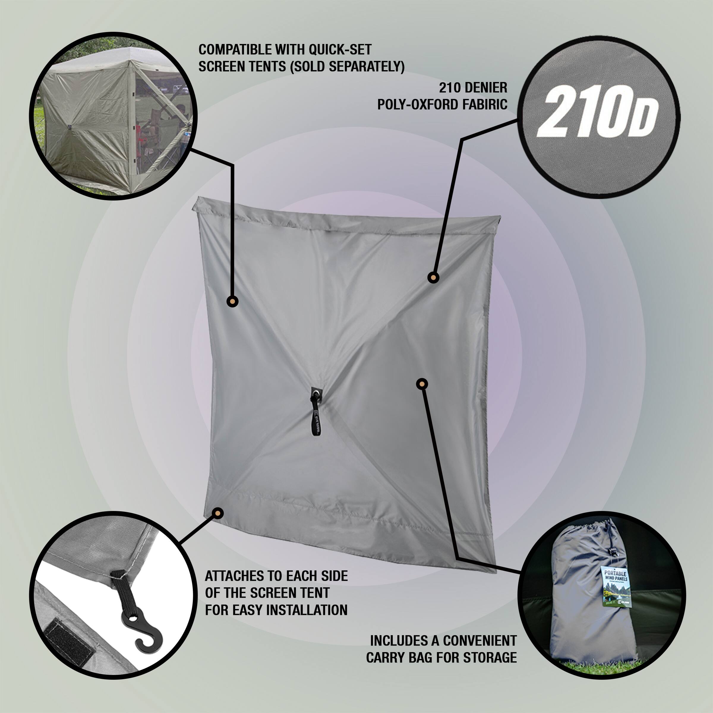 COMPATIBLE WITH QUICK-SET SCREEN TENTS (SOLD SEPARATELY)  
210 DENIER POLY-OXFORD FABRIC  
210D  
ATTACHES TO EACH SIDE OF THE SCREEN TENT FOR EASY INSTALLATION  
INCLUDES A CONVENIENT CARRY BAG FOR STORAGE