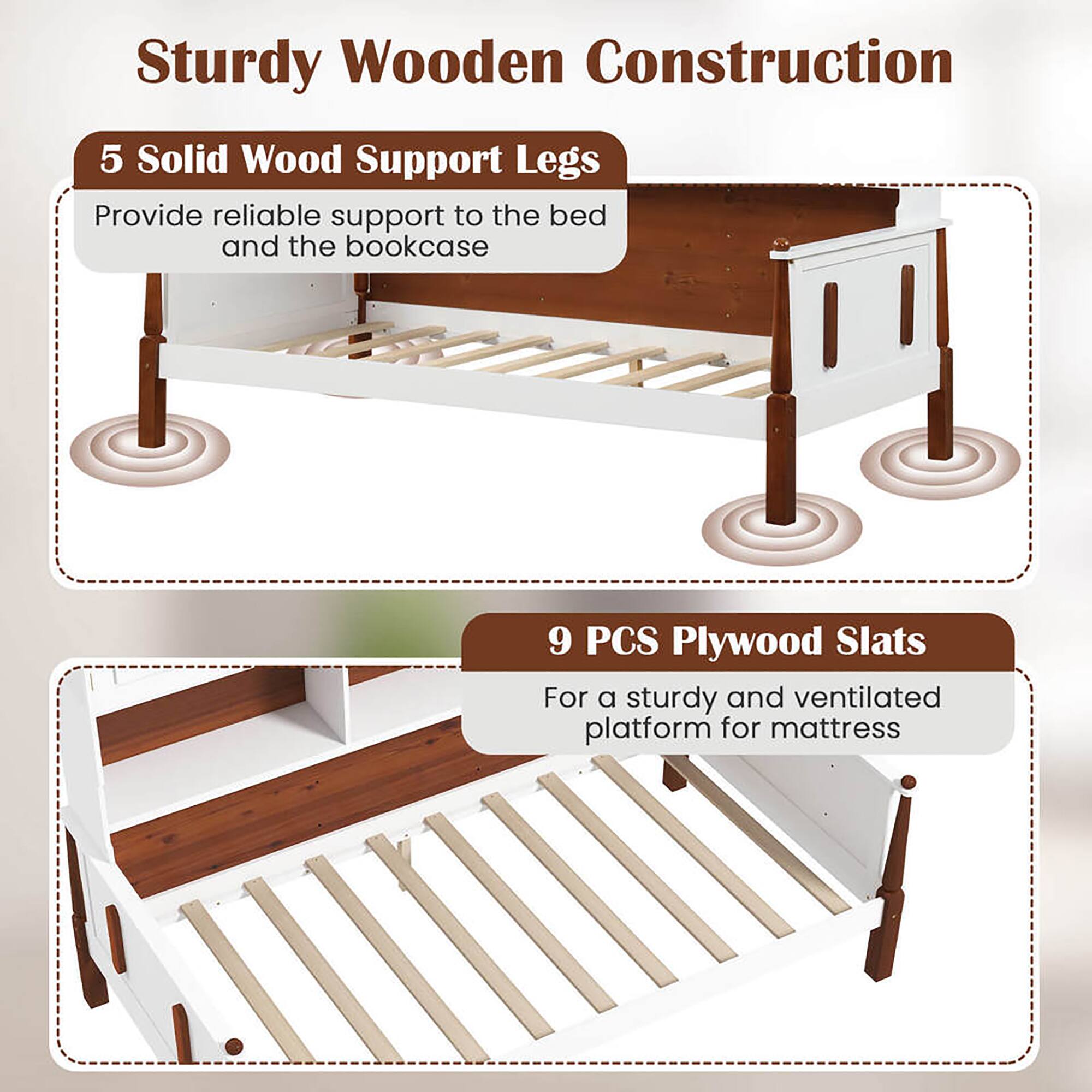 Sturdy Wooden Construction

5 Solid Wood Support Legs  
Provide reliable support to the bed and the bookcase

9 PCS Plywood Slats  
For a sturdy and ventilated platform for mattress