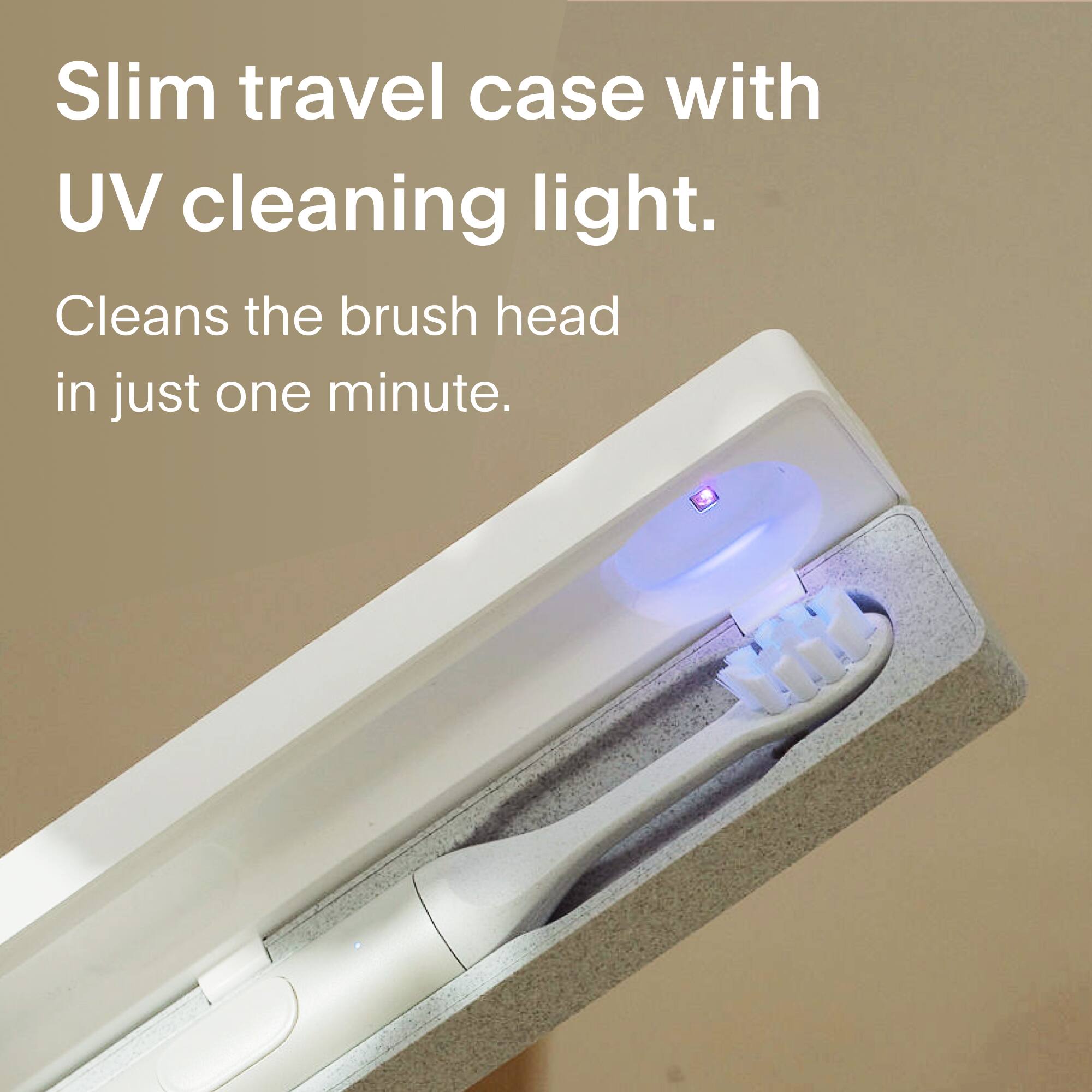 Slim travel case with UV cleaning light.  
Cleans the brush head in just one minute.