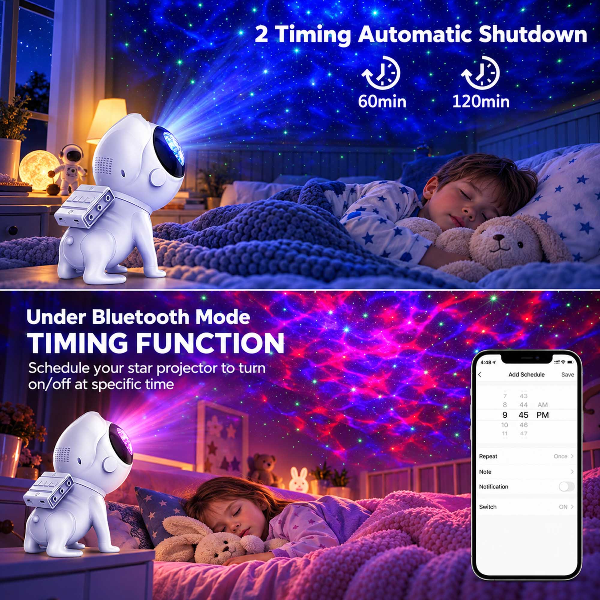 2 Timing Automatic Shutdown  
60min  
120min  

Under Bluetooth Mode TIMING FUNCTION  
Schedule your star projector to turn on/off at specific time  

4:48 Add Schedule  
7 43 8 44 AM  
9 45 PM  
10 46  
11 47  

Save  
Repeat  
Once  

Note  
Notification  
Switch  
ON