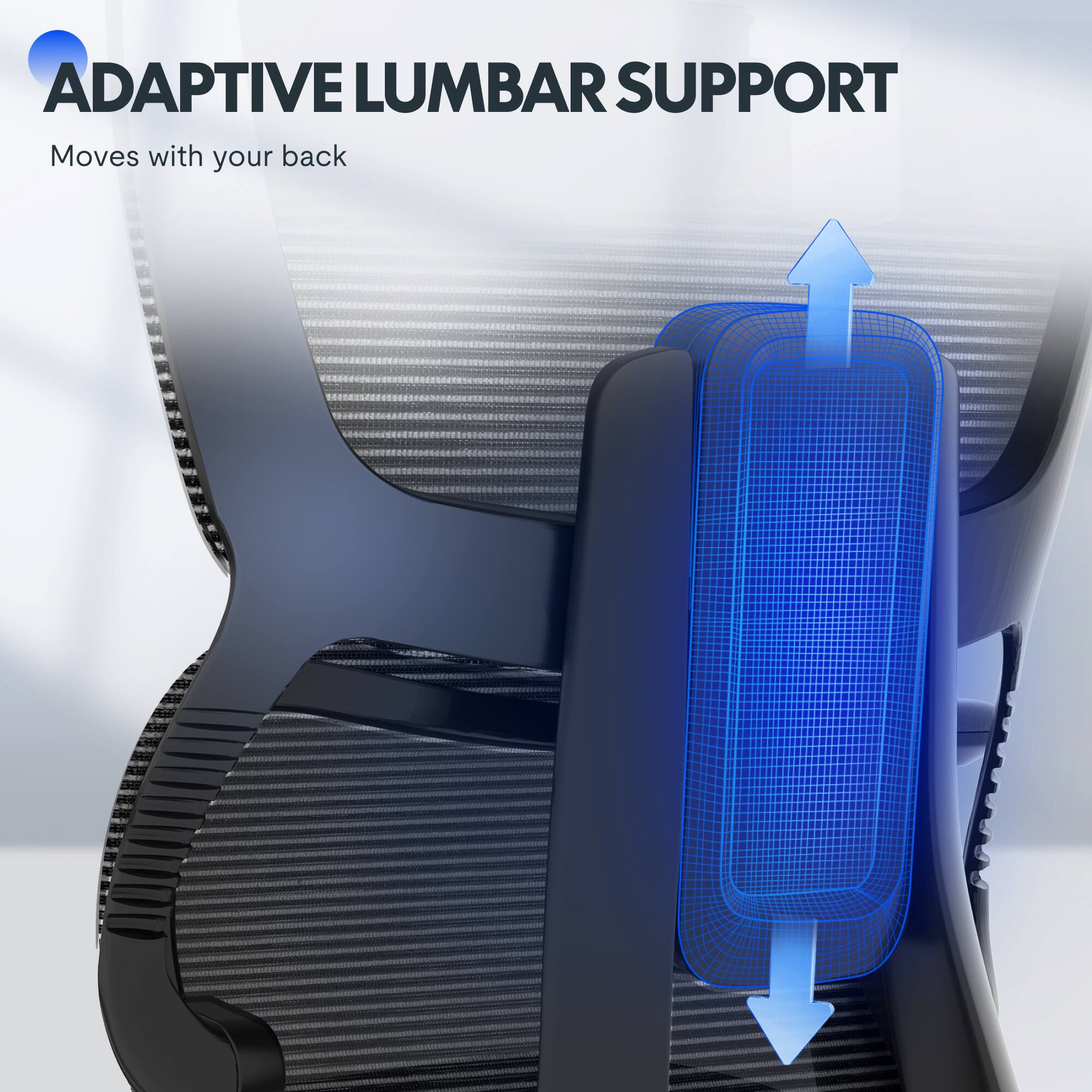 ADAPTIVE LUMBAR SUPPORT  
Moves with your back