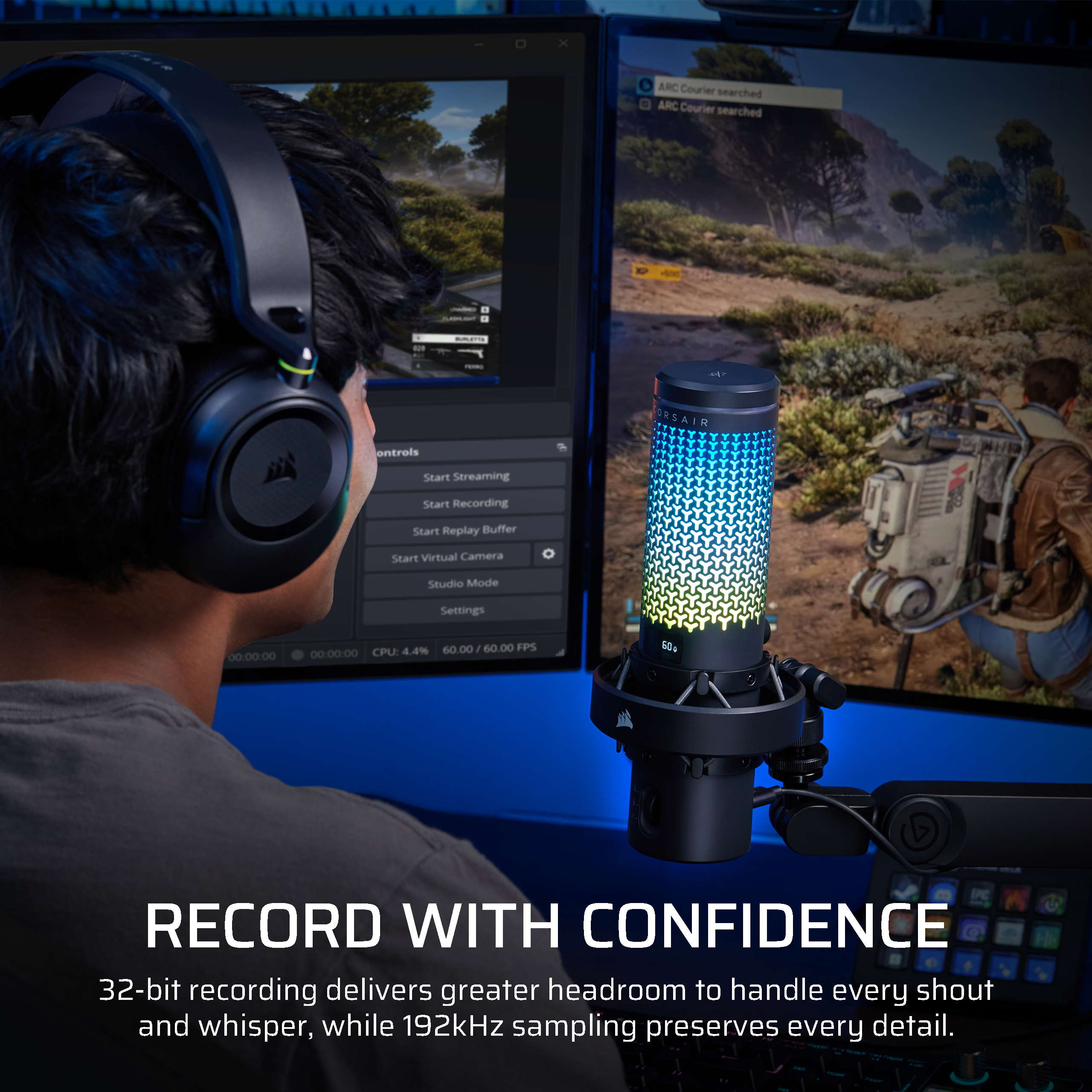 - ARC Courier searched
- ARC Courier searched
- 020
- my FORRO
- ontrols
- ORSAIR
- Start Streaming
- Start Recording
- Start Replay Buffer
- Start Virtual Camera
- Studio Mode
- Settings
- 00:00:00
- CPU: 4.4% 60.00 / 60.00 FPS
- 00:00:00
- 50g
- RECORD WITH CONFIDENCE
- 32-bit recording delivers greater headroom to handle every shout and whisper, while 192kHz sampling preserves every detail.