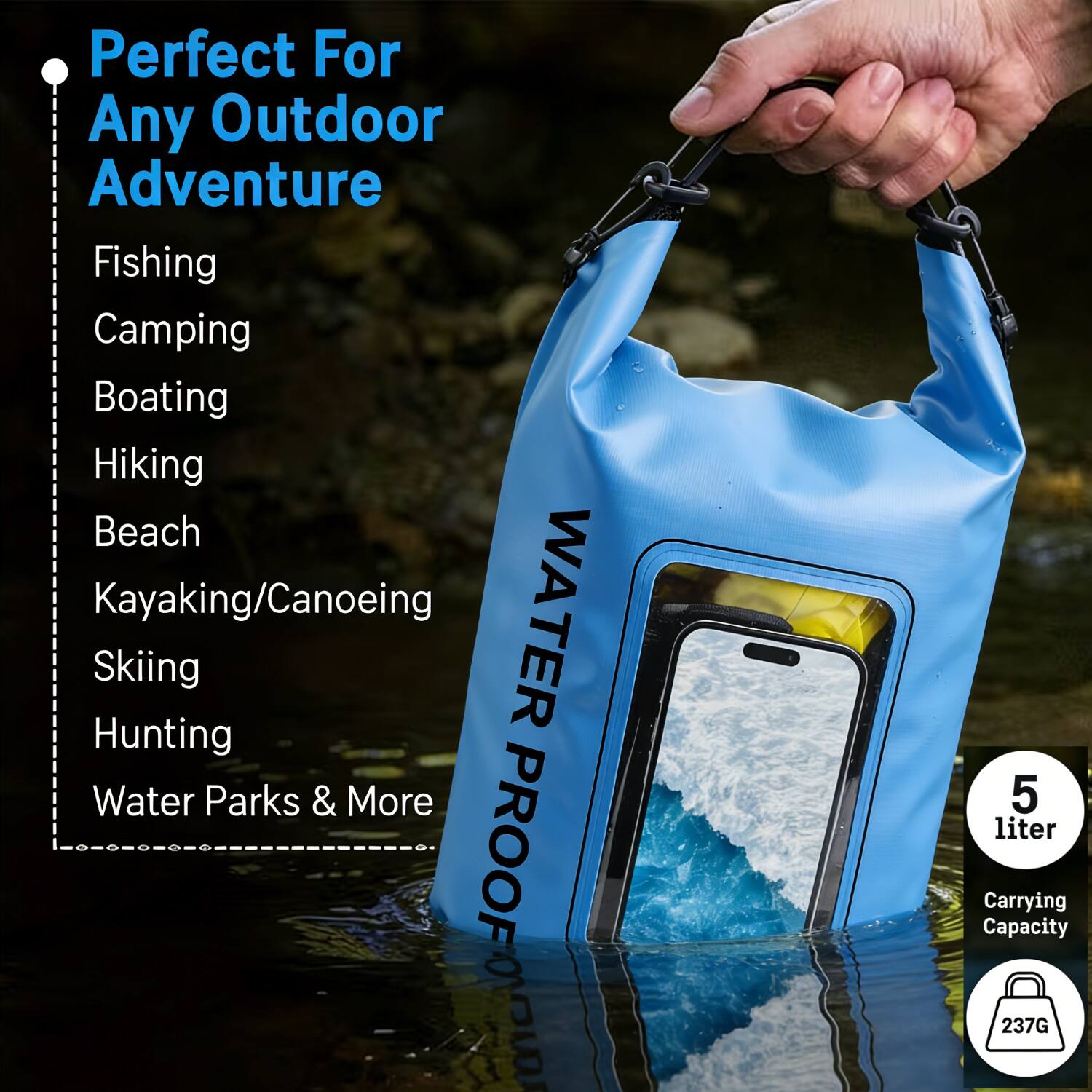 Perfect For Any Outdoor Adventure  
Fishing  
Camping  
Boating  
Hiking  
Beach  
Kayaking/Canoeing  
Skiing  
Hunting  
Water Parks & More  

WATER PROOF  
5 liter Carrying Capacity  
237G