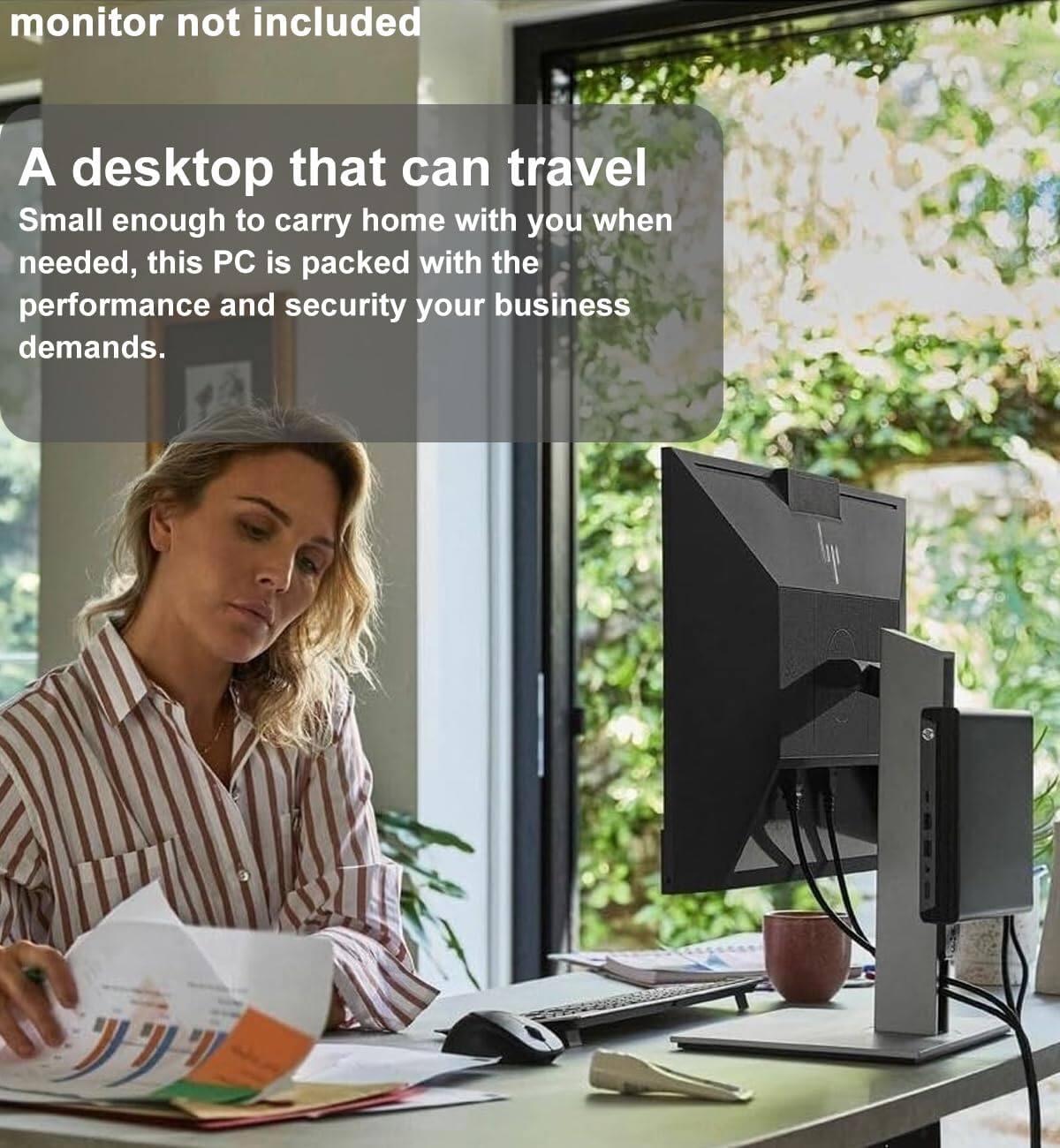 monitor not included

A desktop that can travel  
Small enough to carry home with you when needed, this PC is packed with the performance and security your business demands.
