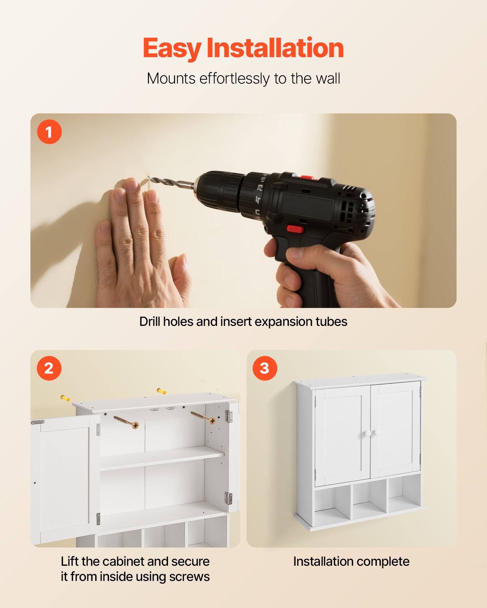 Easy Installation  
Mounts effortlessly to the wall  

1. Drill holes and insert expansion tubes  
2. Lift the cabinet and secure it from inside using screws  
3. Installation complete