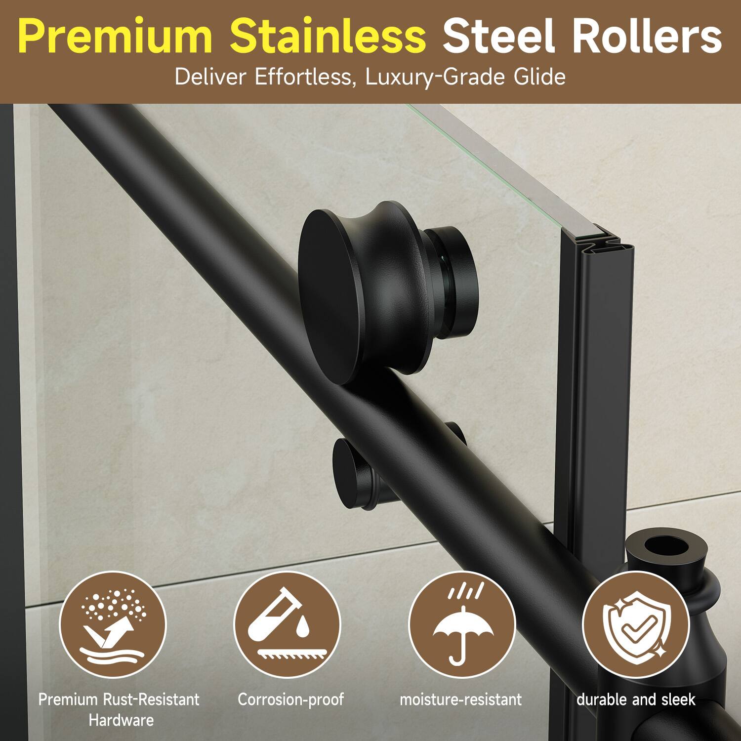 Premium Stainless Steel Rollers Deliver Effortless, Luxury-Grade Glide

- Premium Rust-Resistant Hardware
- Corrosion-proof
- Moisture-resistant
- Durable and sleek