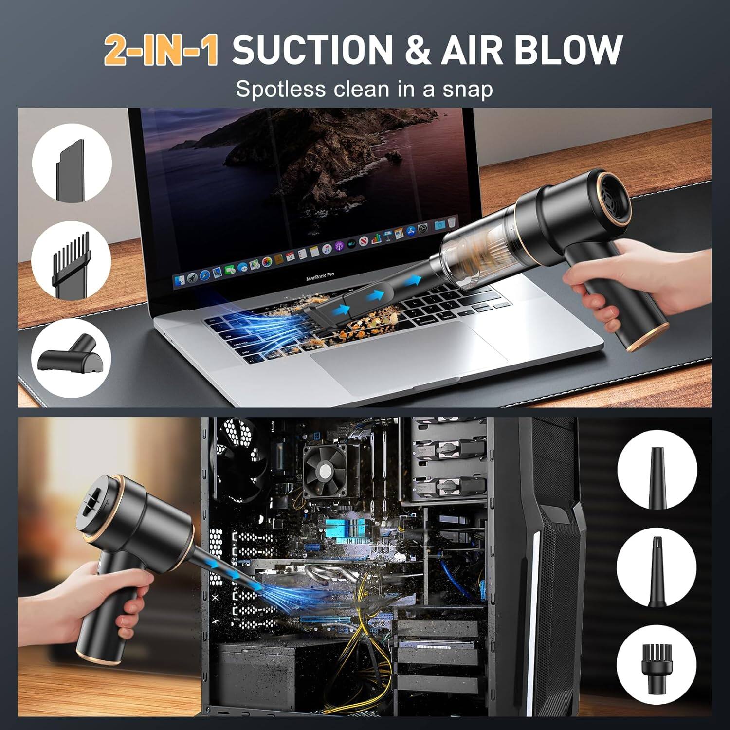 2-IN-1 SUCTION & AIR BLOW  
Spotless clean in a snap