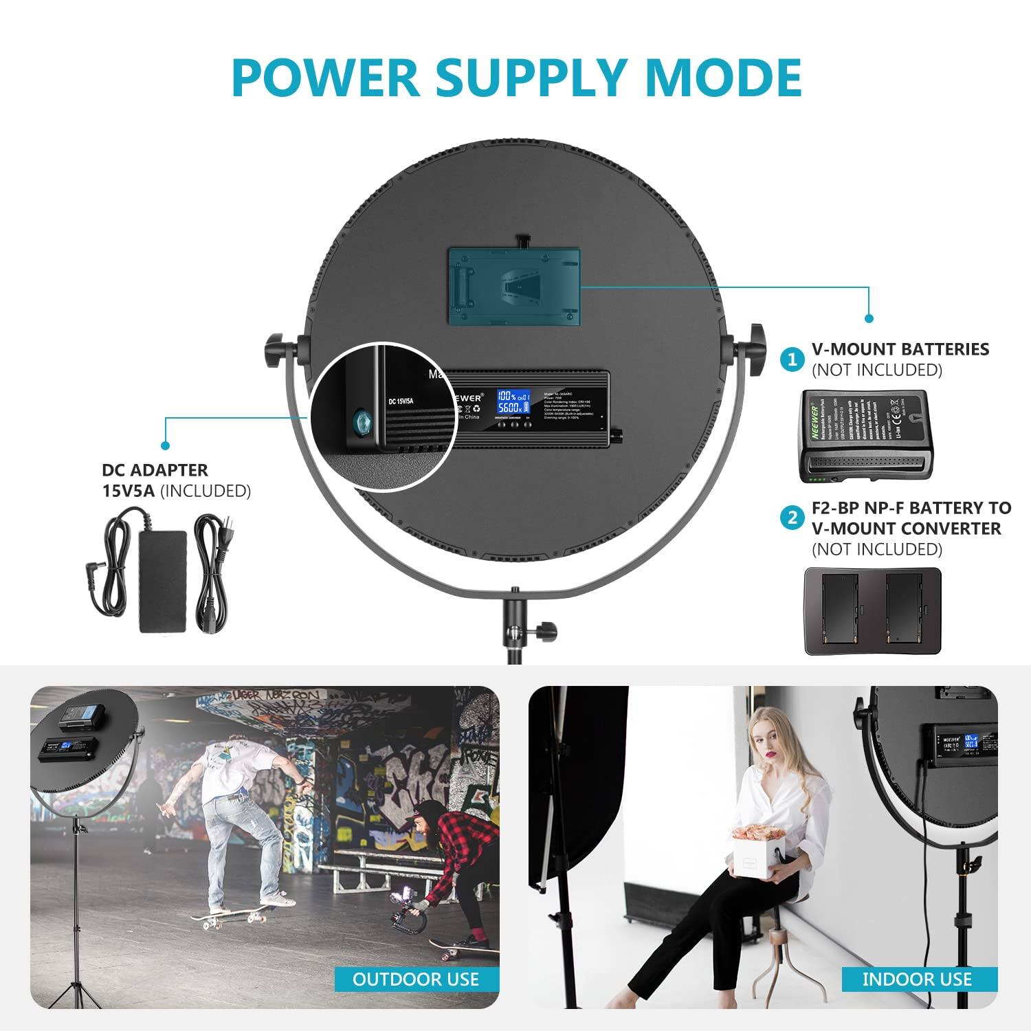 POWER SUPPLY MODE

- V-MOUNT BATTERIES (NOT INCLUDED)
- DC ADAPTER 15V5A (INCLUDED)
- F2-BP NP-F BATTERY TO V-MOUNT CONVERTER (NOT INCLUDED)

OUTDOOR USE
INDOOR USE