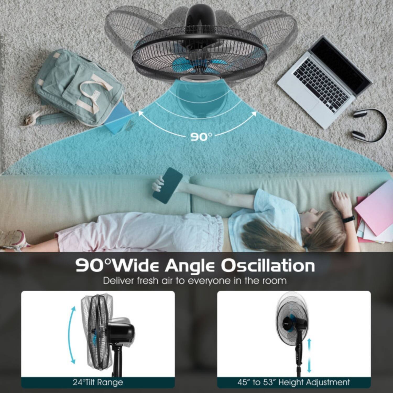 90° Wide Angle Oscillation  
Deliver fresh air to everyone in the room  

24° Tilt Range  
45" to 53" Height Adjustment