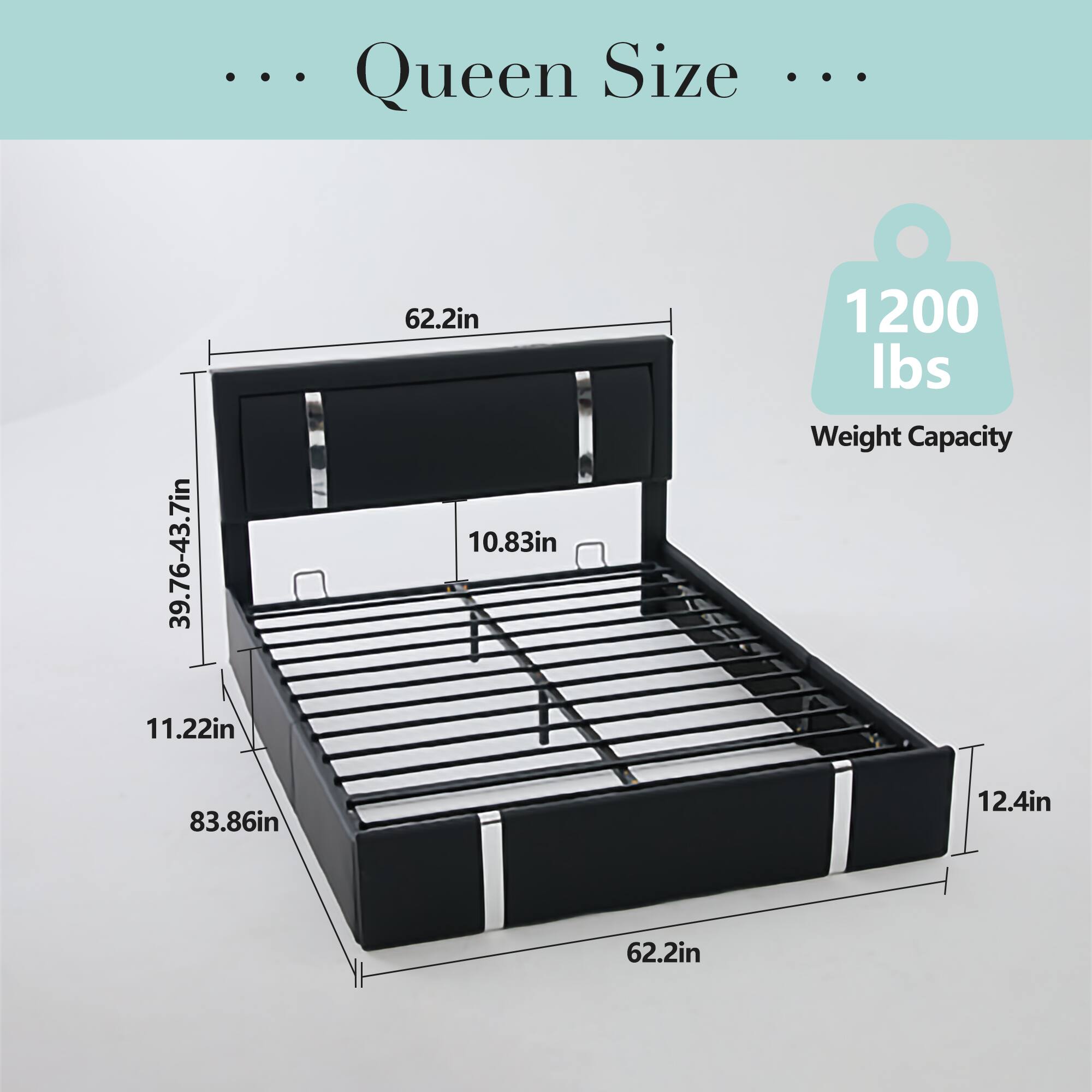 Queen Size  
39.76-43.7in  
11.22in  
62.2in  
10.83in  
1200 lbs Weight Capacity  
83.86in  
12.4in  
62.2in