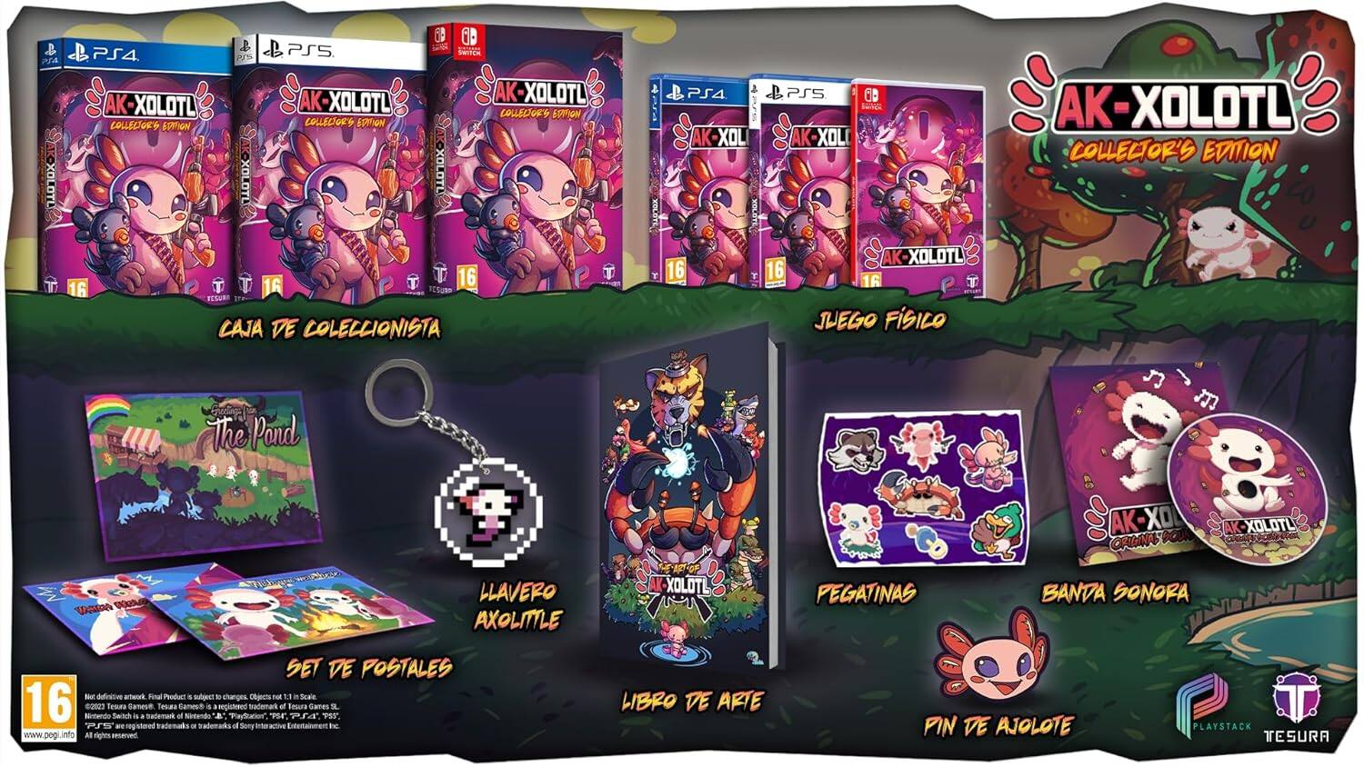 i GD PS4 S PS5 SaEEe PS4 -XOLOTL XOLOTL XOLOTL COLLECTORS EDITION COLLECTORS EDITION COLLECTORY EDITION XOLOTE XOLOTU AK-XOLOTL T T 16 T 16 T T 16 ECLUR CAJA DE COLECCIONISTA & PSS PS4 CD AK-XOL AK-XOLI XOLUTE XOLOTL T 16 16 16 T JUEGO FISICO AK-XOLOTL COLLECTOR'S EDITION the Pand M AK-X KOUN & AK AK-XOLOTL CRIAS LLAVERO AXOLITTLE -XOLOTL PEGATINAS BANDA SONORA SET DE POSTALES -ot definitive artwork Final Product . subject t changes Ohjects Fot Scale 16 Minterdo 2023 Tesura Switch Samese i . Sademark Tesaa a Camess Nintendo is - E registered Tayitation Brademark "PS4 of Besura dames PSS U 1 are negistared trademaks ON rademarka of Sory he www.pegi.info Al rights anserved LIBRO DE ARIE PIN DE A