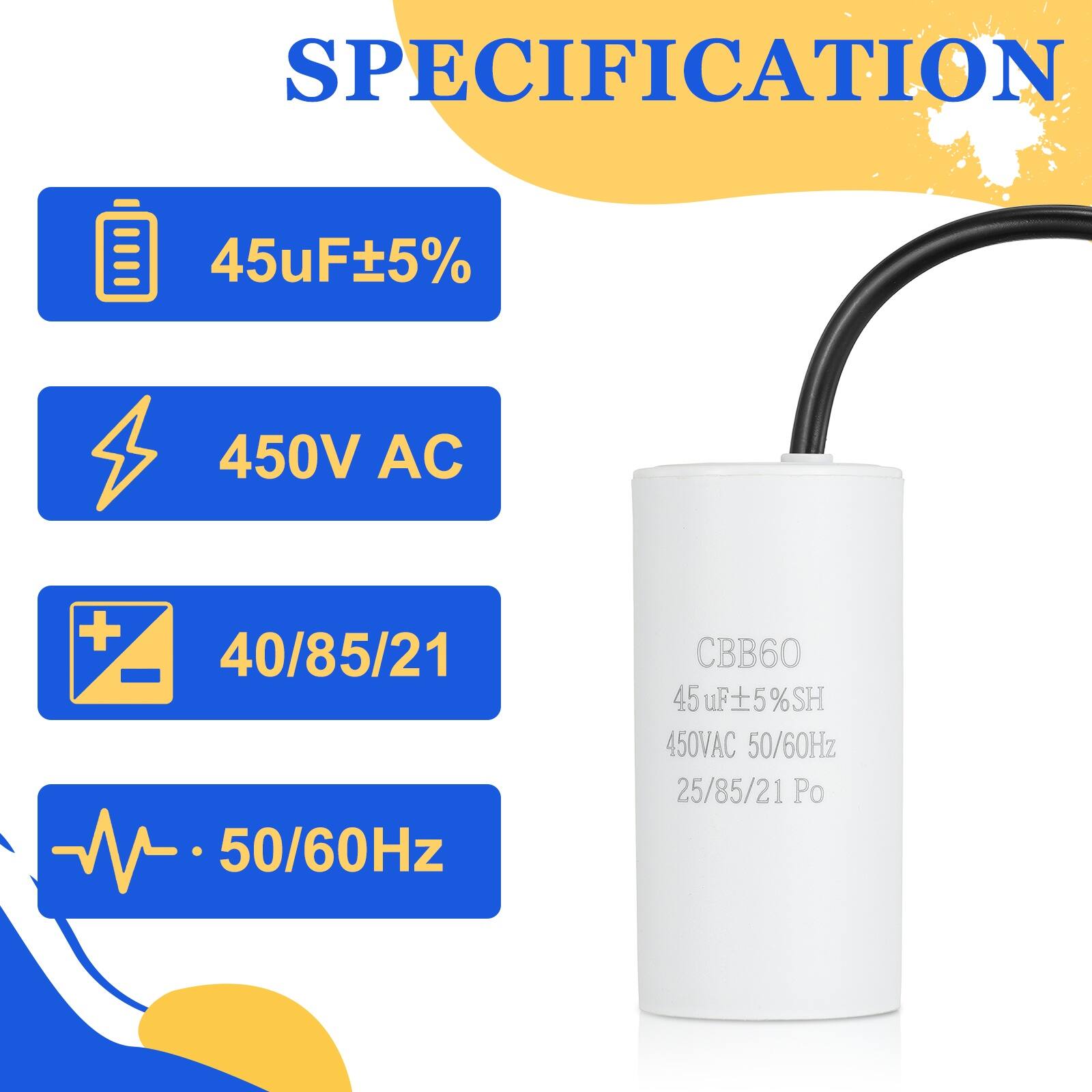 SPECIFICATION  
45uF ±5%  
450V AC  
40/85/21  
50/60Hz  
CBB60  
45uF ±5% SH  
450V AC  
50/60Hz  
25/85/21 Po