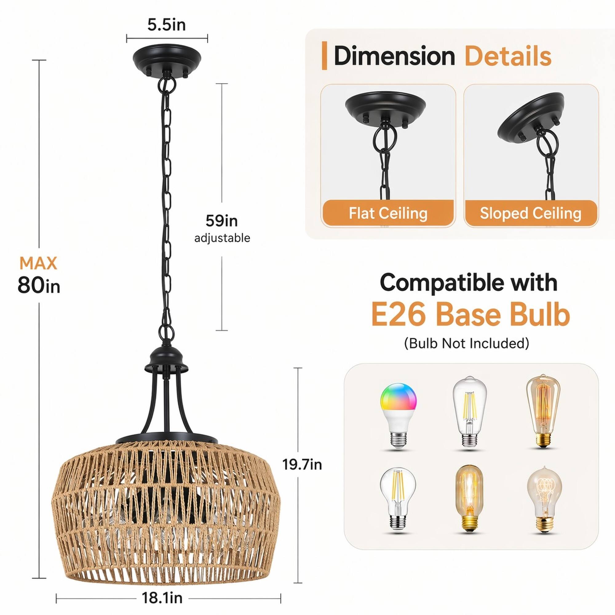5.5in  
Dimension Details  
MAX 80in  
59in adjustable  
Flat Ceiling Sloped Ceiling Compatible with E26 Base Bulb (Bulb Not Included)  
19.7in  
18.1in