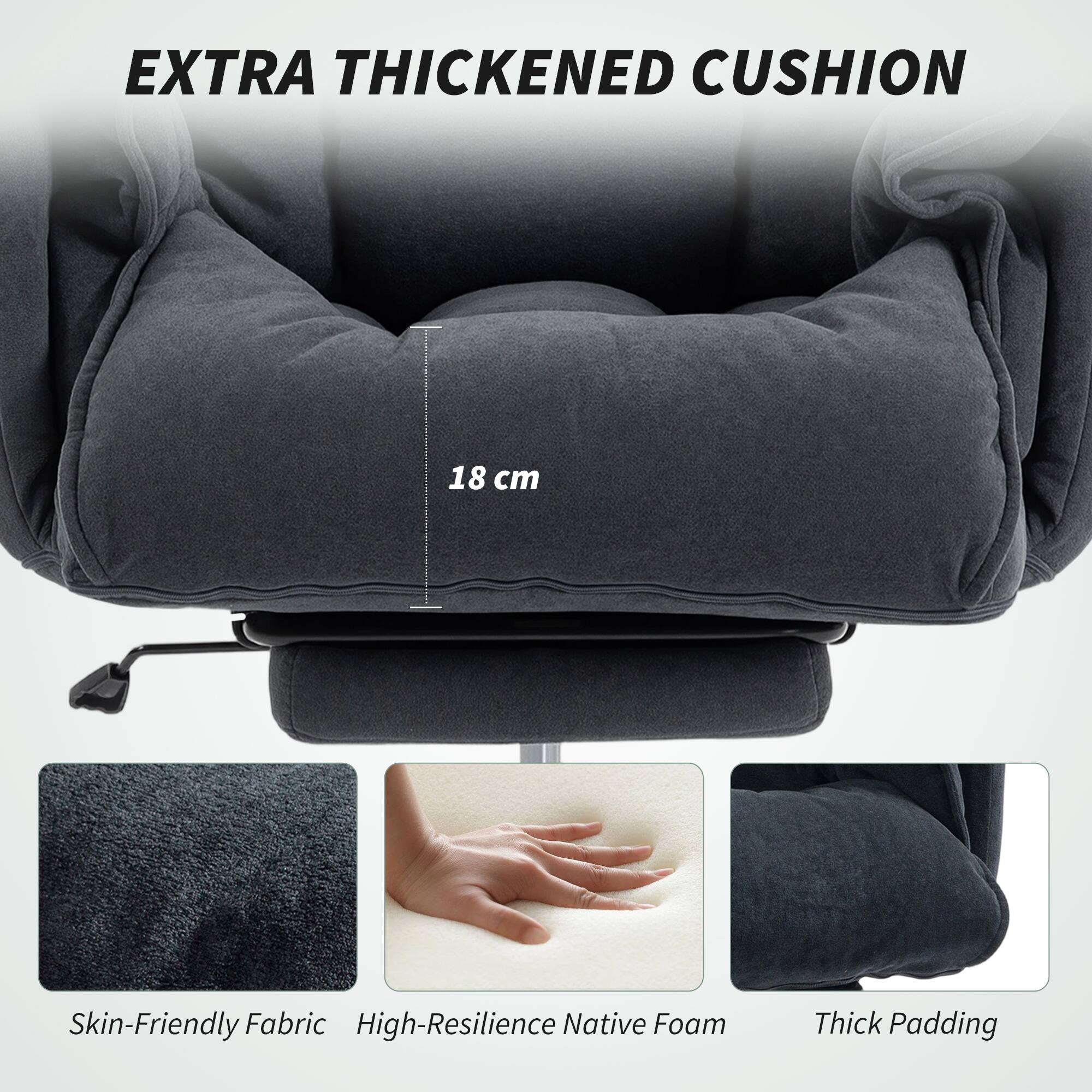 EXTRA THICKENED CUSHION

18 cm

Skin-Friendly Fabric

High-Resilience Native Foam

Thick Padding