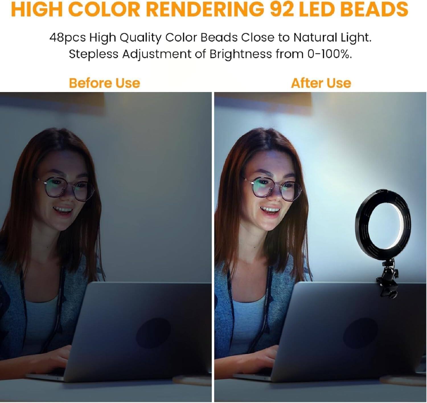 HIGH COLOR RENDERING 92 LED BEADS

48pcs High Quality Color Beads Close to Natural Light. Stepless Adjustment of Brightness from 0-100%.

Before Use

After Use